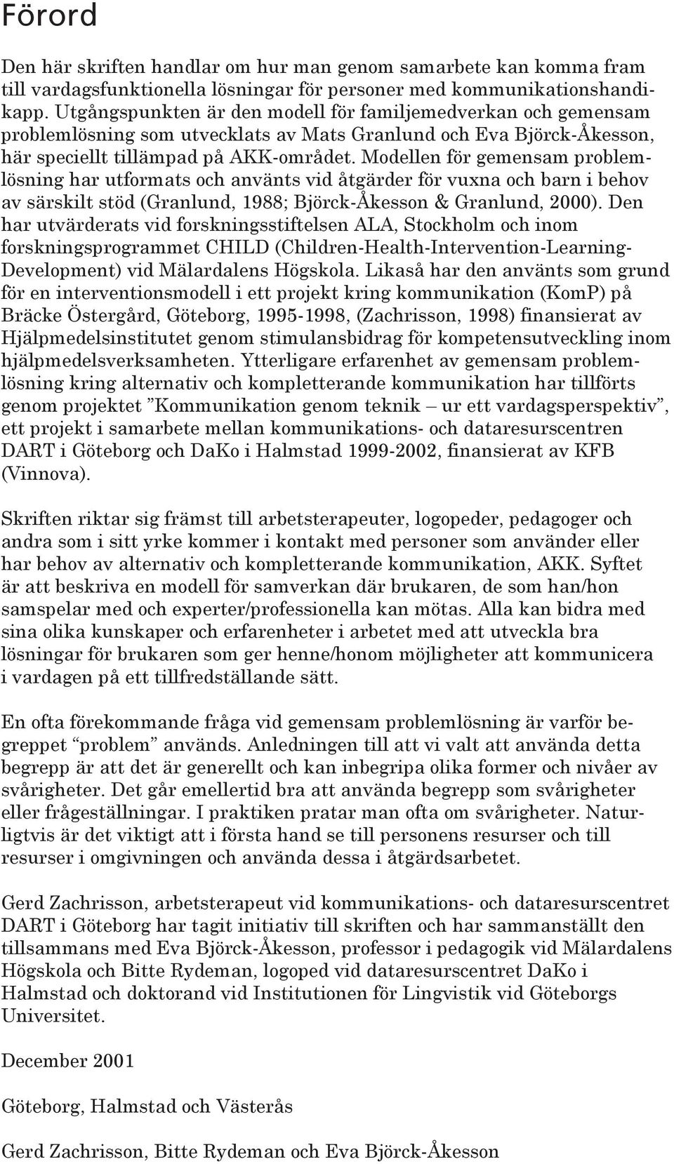 Modellen för gemensam problemlösning har utformats och använts vid åtgärder för vuxna och barn i behov av särskilt stöd (Granlund, 1988; Björck-Åkesson & Granlund, 2000).