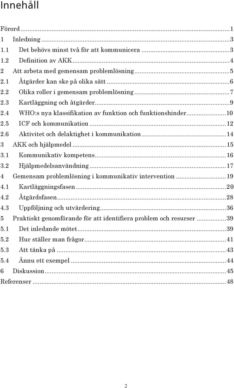 6 Aktivitet och delaktighet i kommunikation...14 3 AKK och hjälpmedel...15 3.1 Kommunikativ kompetens...16 3.2 Hjälpmedelsanvändning...17 4 Gemensam problemlösning i kommunikativ intervention...19 4.