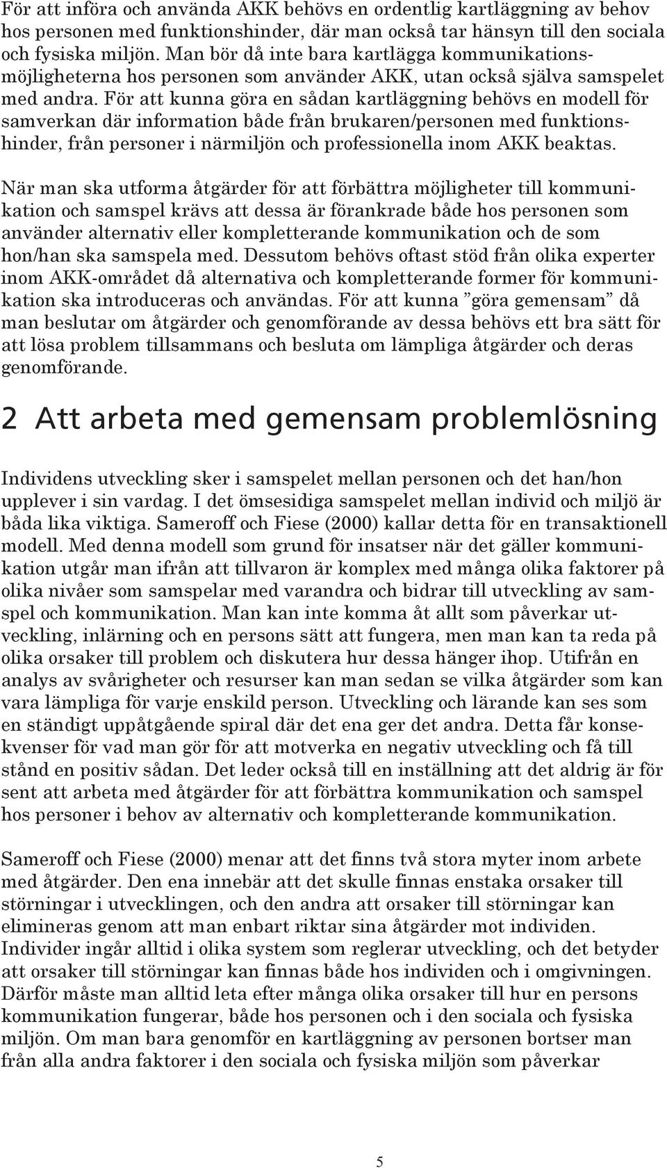 För att kunna göra en sådan kartläggning behövs en modell för samverkan där information både från brukaren/personen med funktionshinder, från personer i närmiljön och professionella inom AKK beaktas.