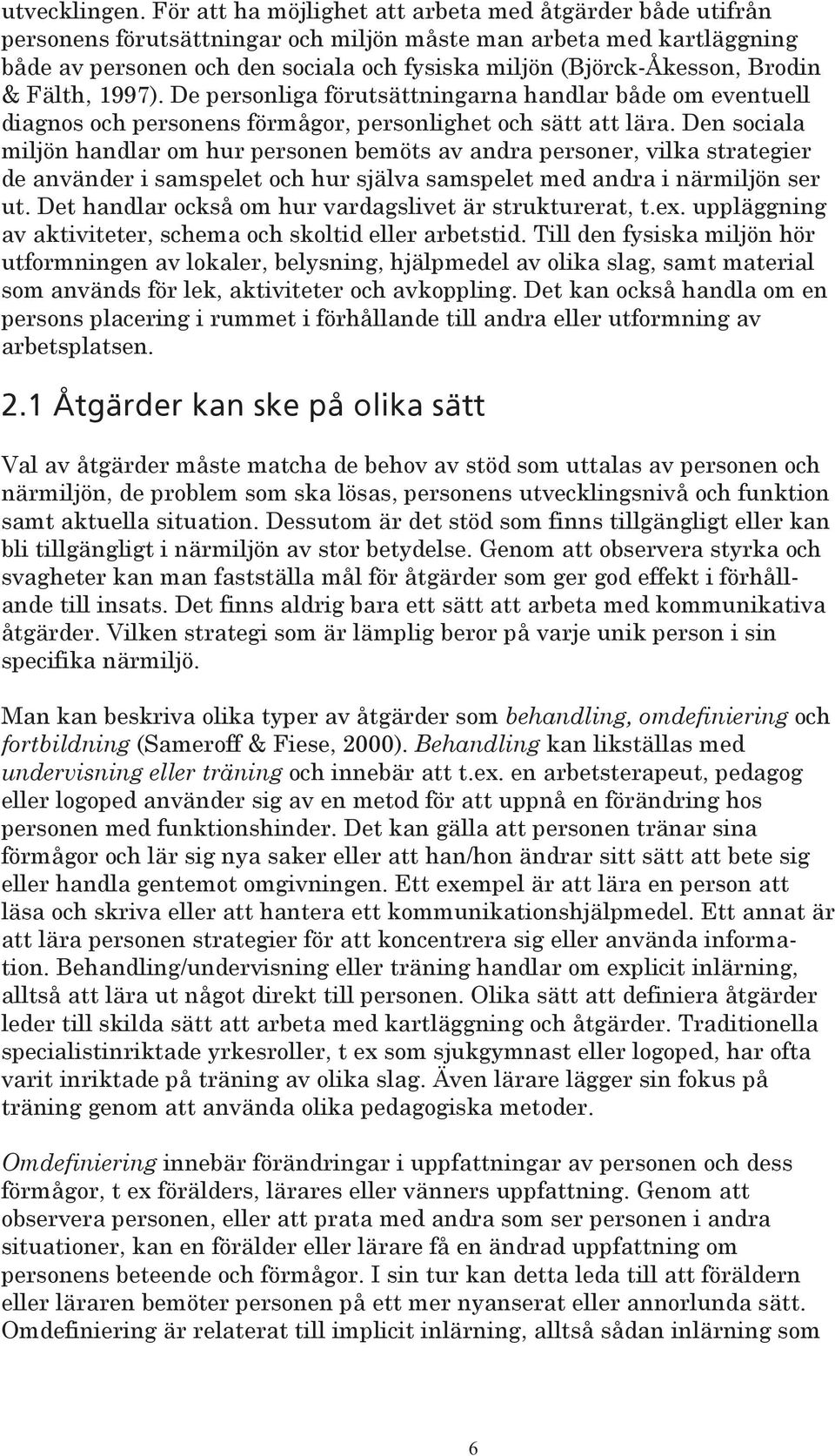 Brodin & Fälth, 1997). De personliga förutsättningarna handlar både om eventuell diagnos och personens förmågor, personlighet och sätt att lära.