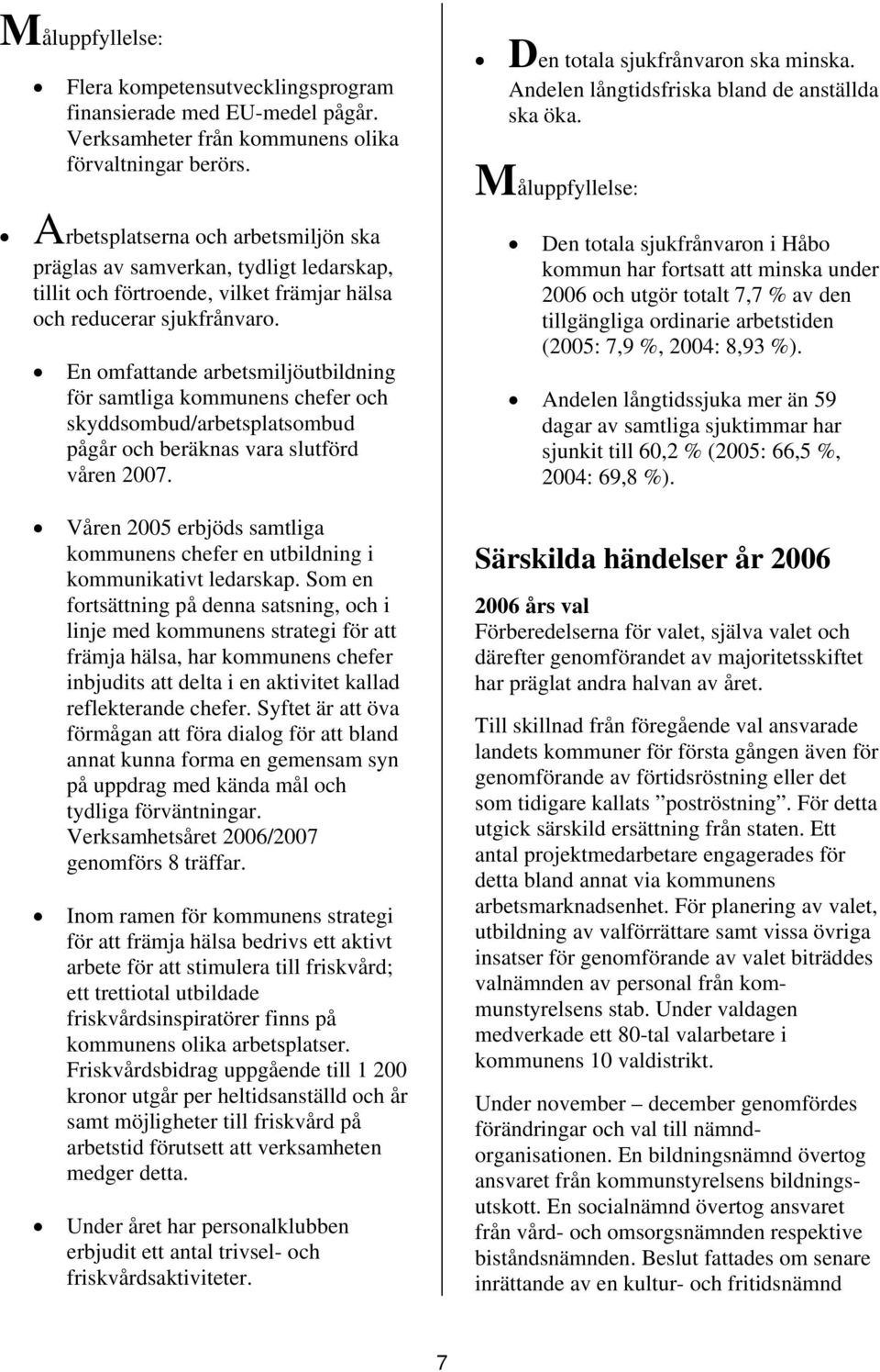 En omfattande arbetsmiljöutbildning för samtliga kommunens chefer och skyddsombud/arbetsplatsombud pågår och beräknas vara slutförd våren 2007.