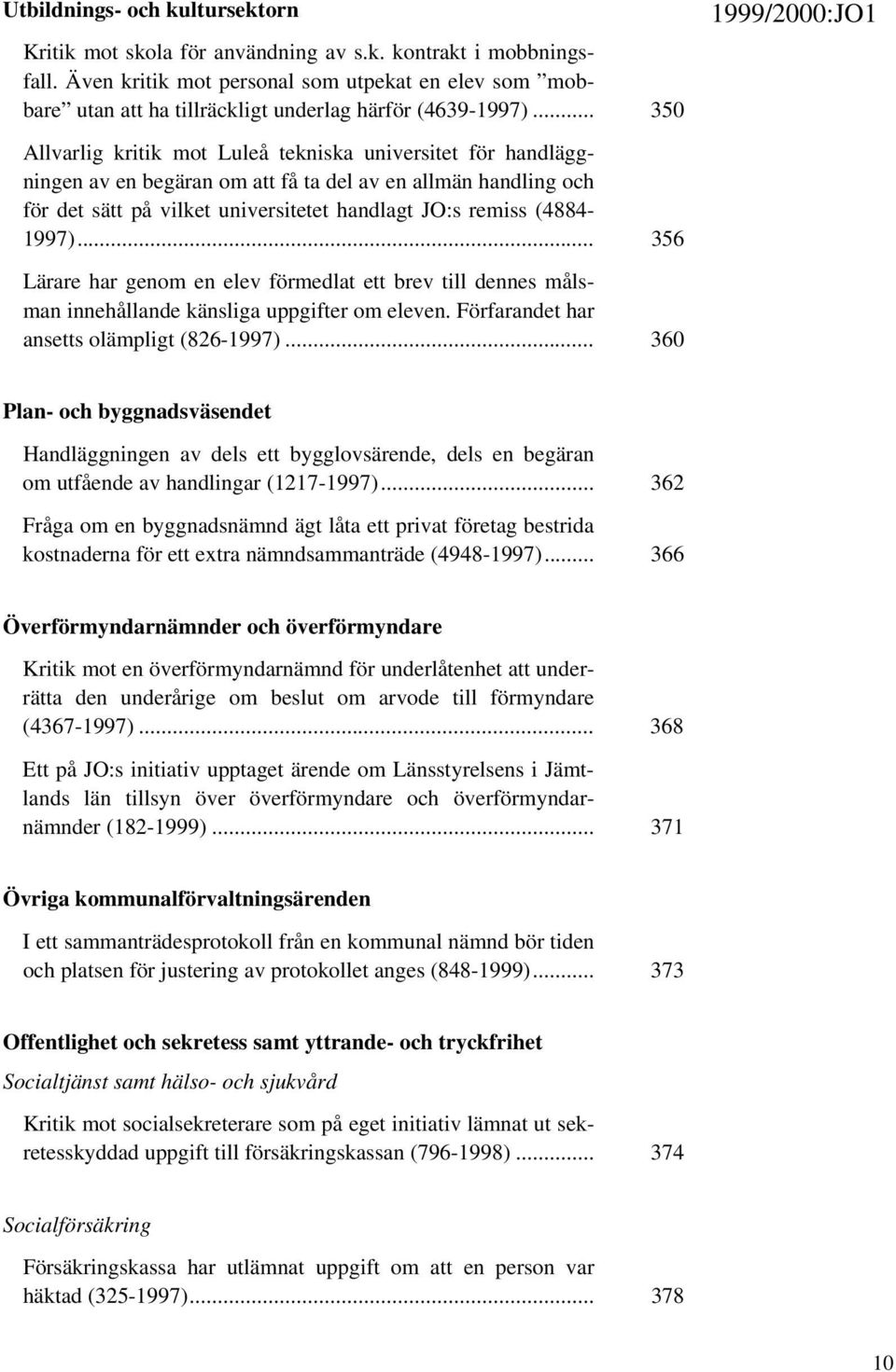 .. 350 Allvarlig kritik mot Luleå tekniska universitet för handläggningen av en begäran om att få ta del av en allmän handling och för det sätt på vilket universitetet handlagt JO:s remiss (4884-1997).