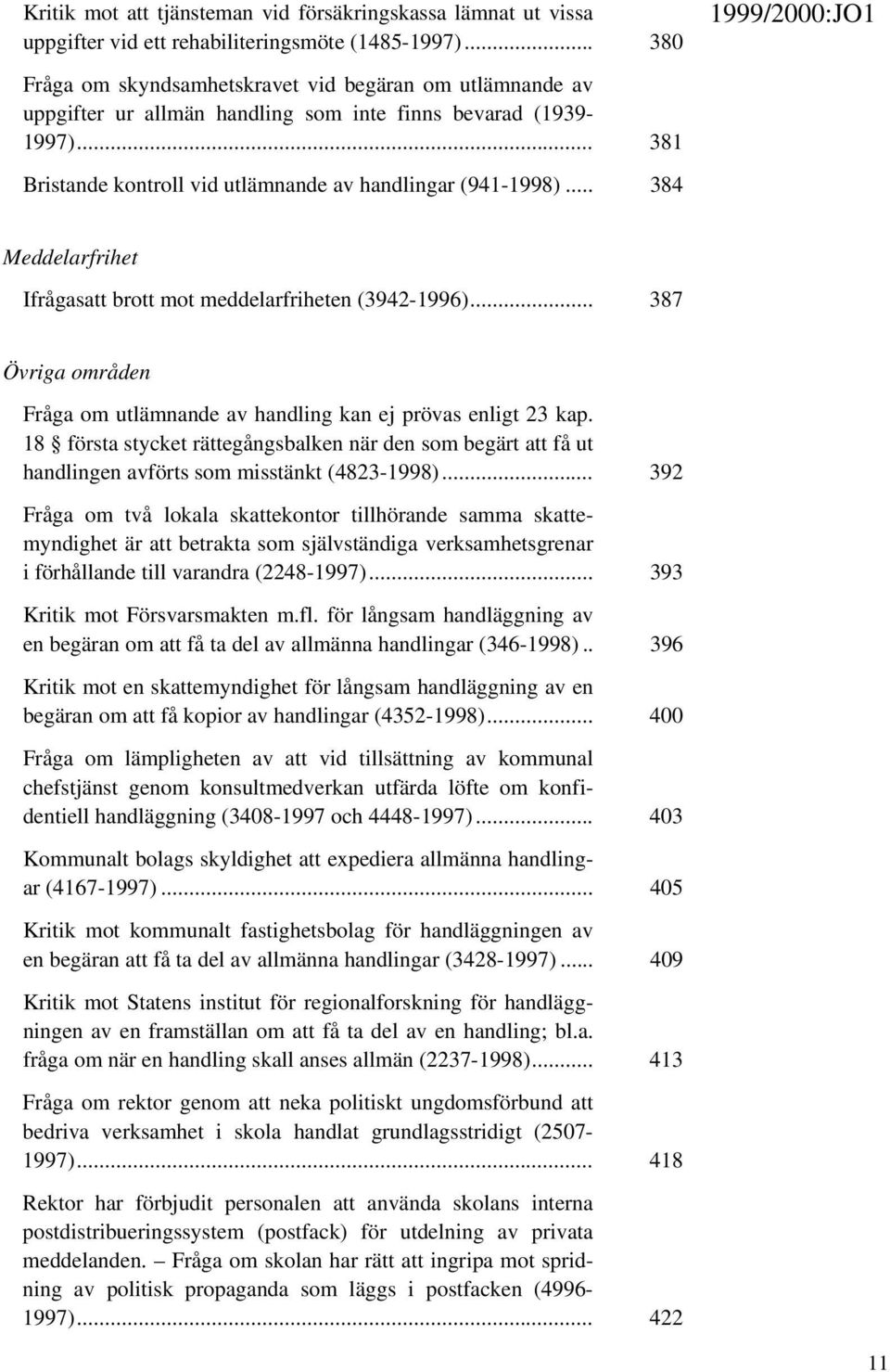 .. 384 Meddelarfrihet Ifrågasatt brott mot meddelarfriheten (3942-1996)... 387 Övriga områden Fråga om utlämnande av handling kan ej prövas enligt 23 kap.