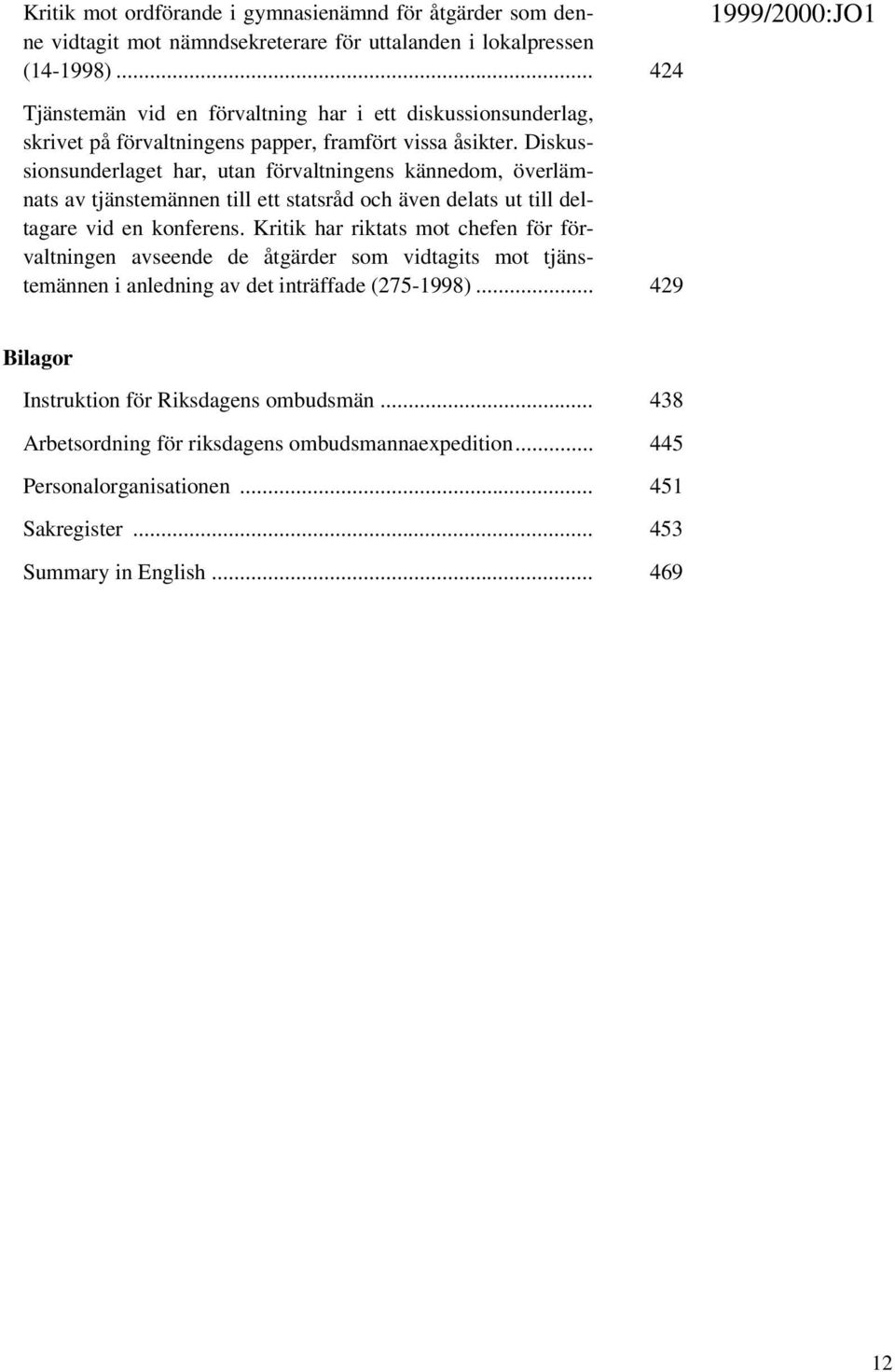 Diskussionsunderlaget har, utan förvaltningens kännedom, överlämnats av tjänstemännen till ett statsråd och även delats ut till deltagare vid en konferens.