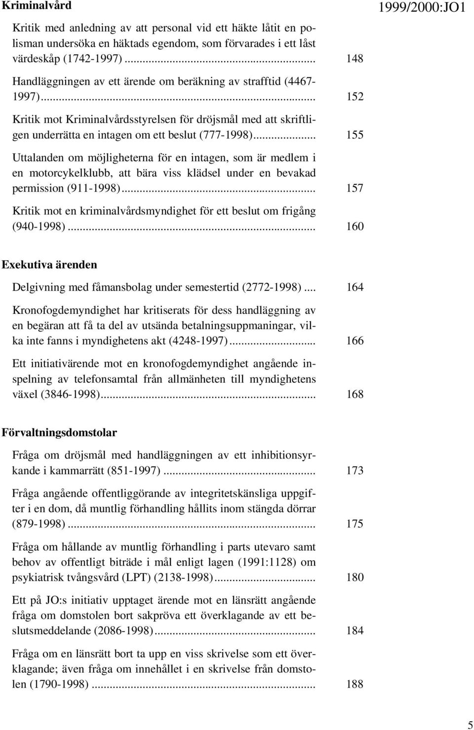 .. 155 Uttalanden om möjligheterna för en intagen, som är medlem i en motorcykelklubb, att bära viss klädsel under en bevakad permission (911-1998).