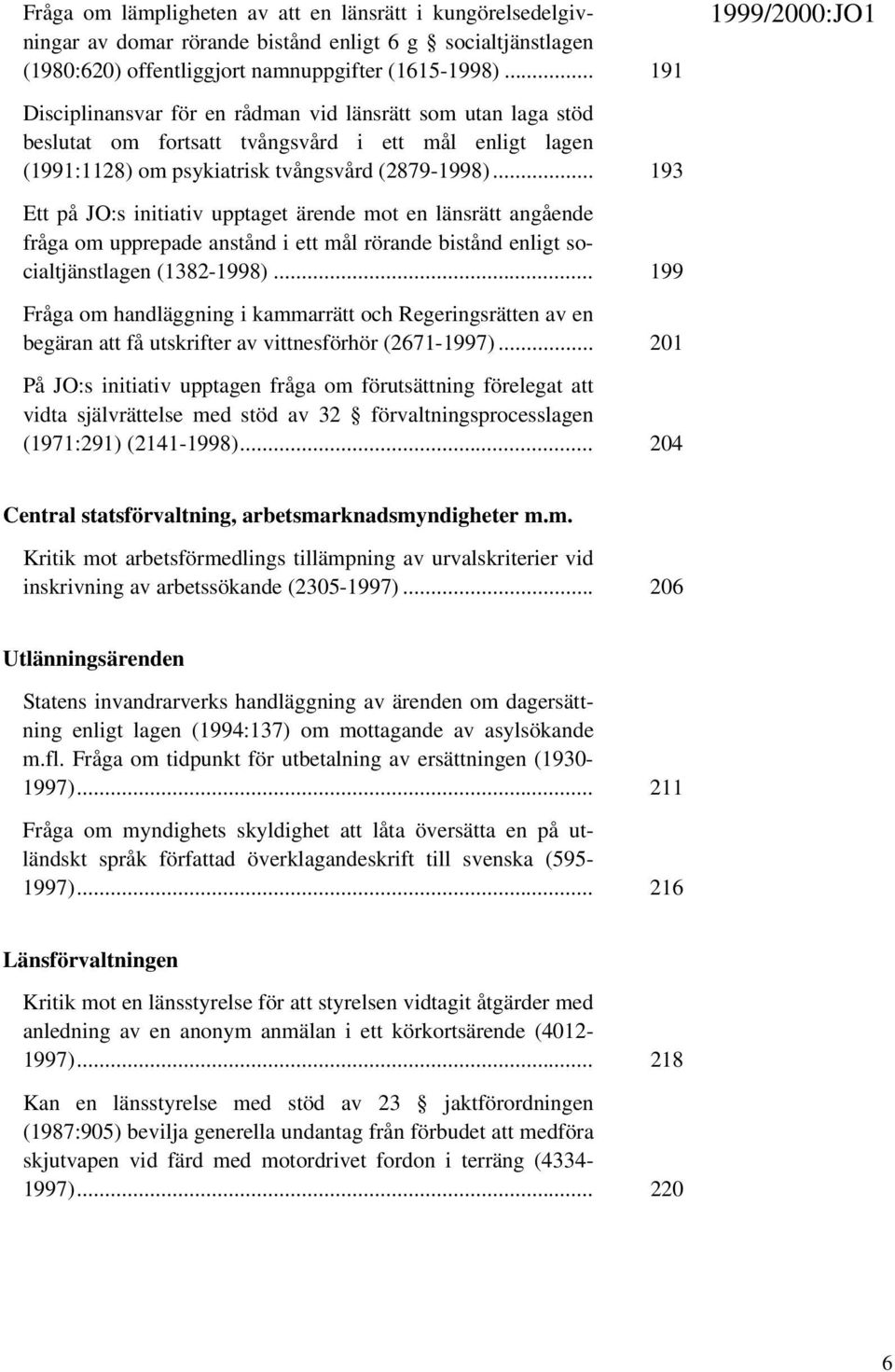 .. 193 Ett på JO:s initiativ upptaget ärende mot en länsrätt angående fråga om upprepade anstånd i ett mål rörande bistånd enligt socialtjänstlagen (1382-1998).