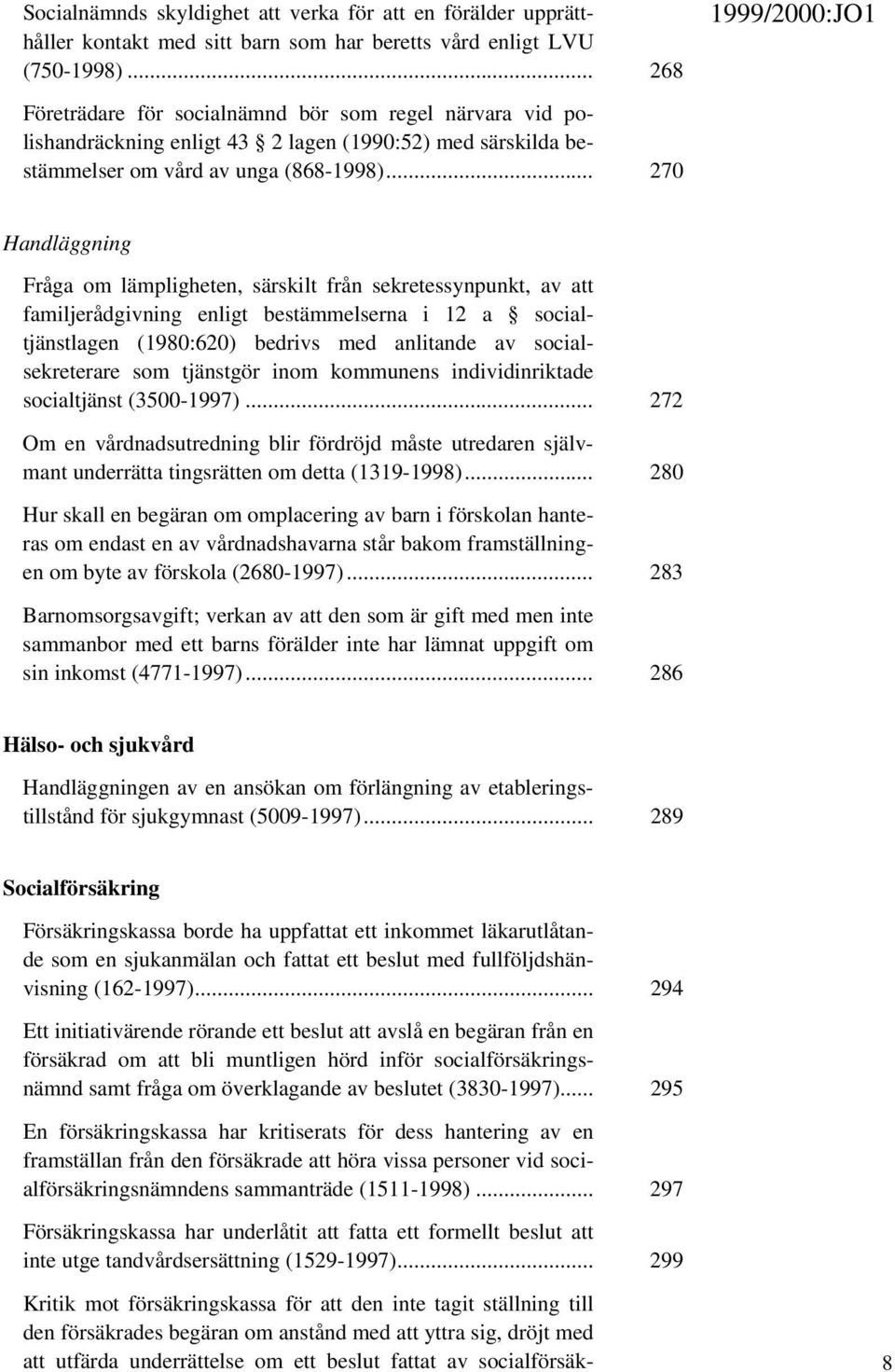 .. 270 Handläggning Fråga om lämpligheten, särskilt från sekretessynpunkt, av att familjerådgivning enligt bestämmelserna i 12 a socialtjänstlagen (1980:620) bedrivs med anlitande av