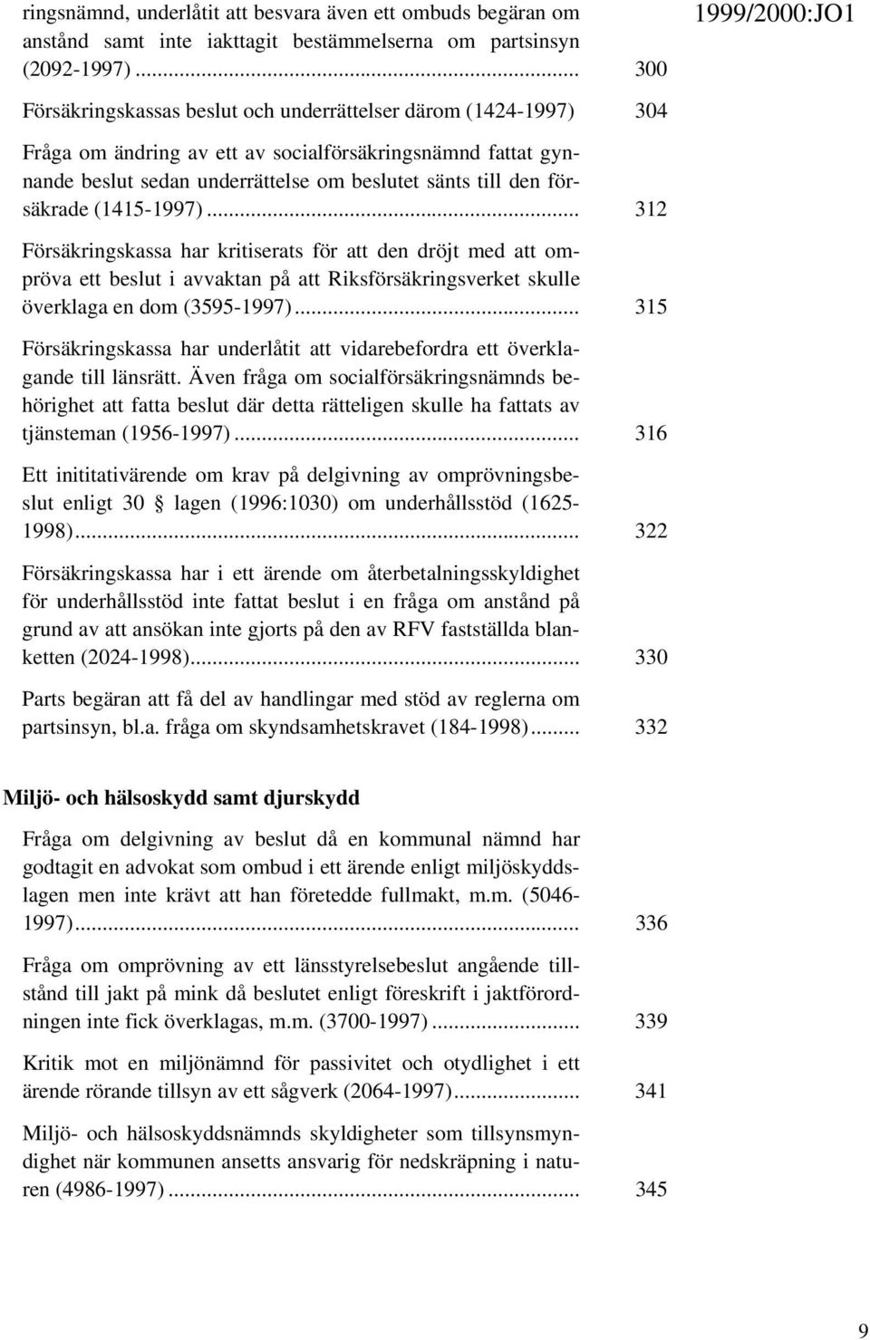 försäkrade (1415-1997)... 312 Försäkringskassa har kritiserats för att den dröjt med att ompröva ett beslut i avvaktan på att Riksförsäkringsverket skulle överklaga en dom (3595-1997).