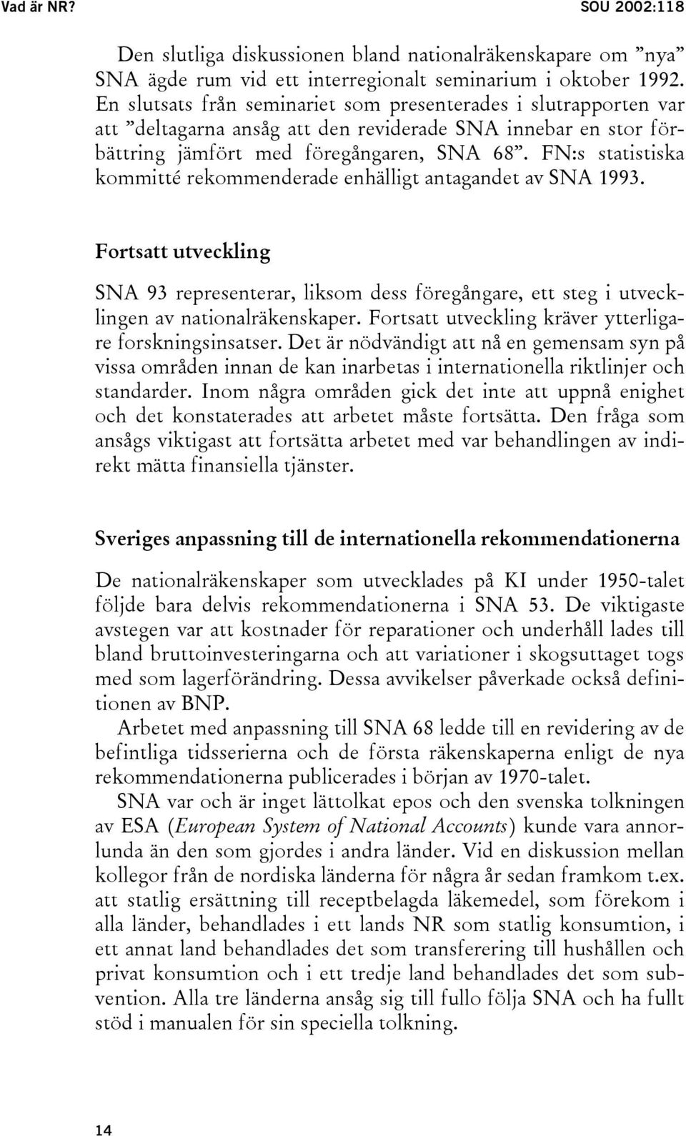 FN:s statistiska kommitté rekommenderade enhälligt antagandet av SNA 1993. Fortsatt utveckling SNA 93 representerar, liksom dess föregångare, ett steg i utvecklingen av nationalräkenskaper.