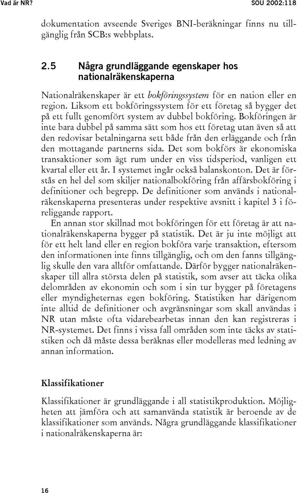 Bokföringen är inte bara dubbel på samma sätt som hos ett företag utan även så att den redovisar betalningarna sett både från den erläggande och från den mottagande partnerns sida.