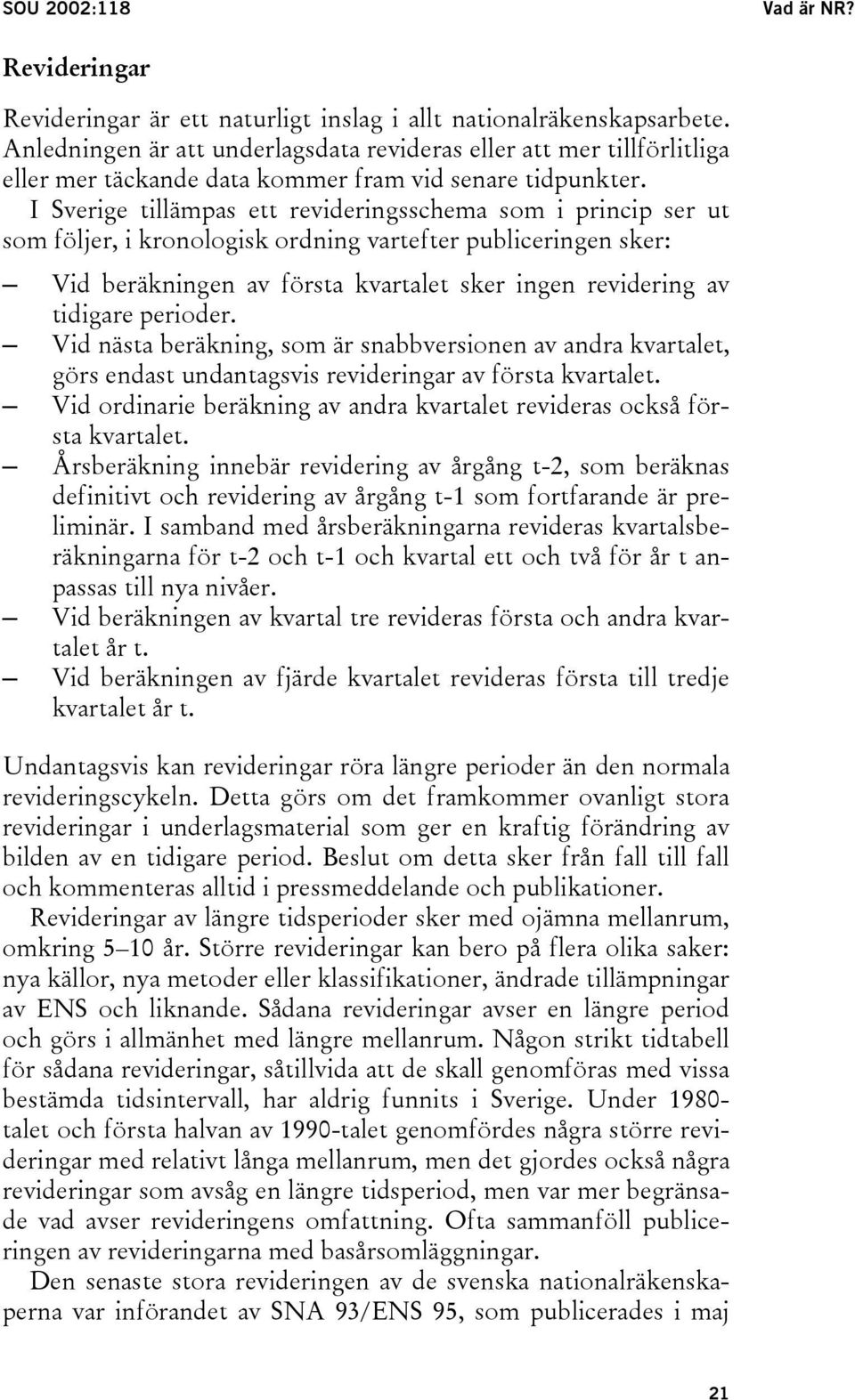 I Sverige tillämpas ett revideringsschema som i princip ser ut som följer, i kronologisk ordning vartefter publiceringen sker: Vid beräkningen av första kvartalet sker ingen revidering av tidigare