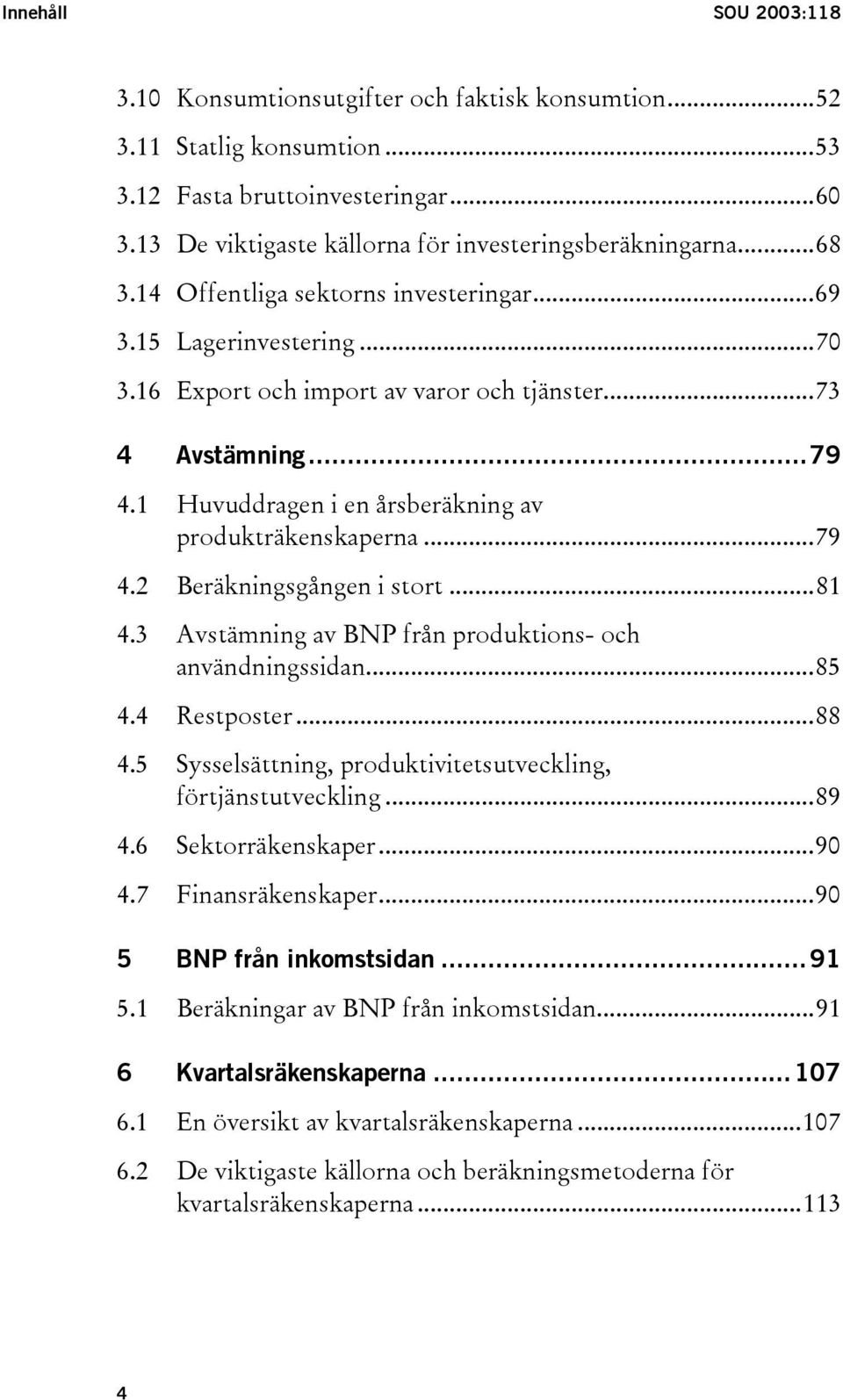 1 Huvuddragen i en årsberäkning av produkträkenskaperna...79 4.2 Beräkningsgången i stort...81 4.3 Avstämning av BNP från produktions- och användningssidan...85 4.4 Restposter...88 4.