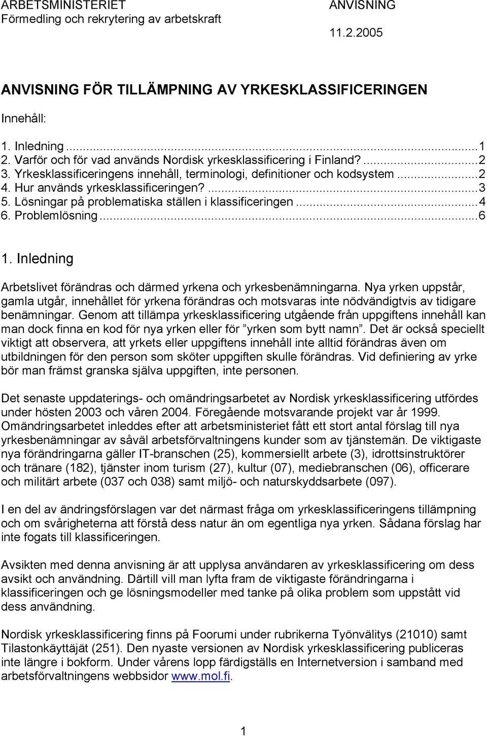 Lösningar på problematiska ställen i klassificeringen...4 6. Problemlösning...6 1. Inledning Arbetslivet förändras och därmed yrkena och yrkesbenämningarna.