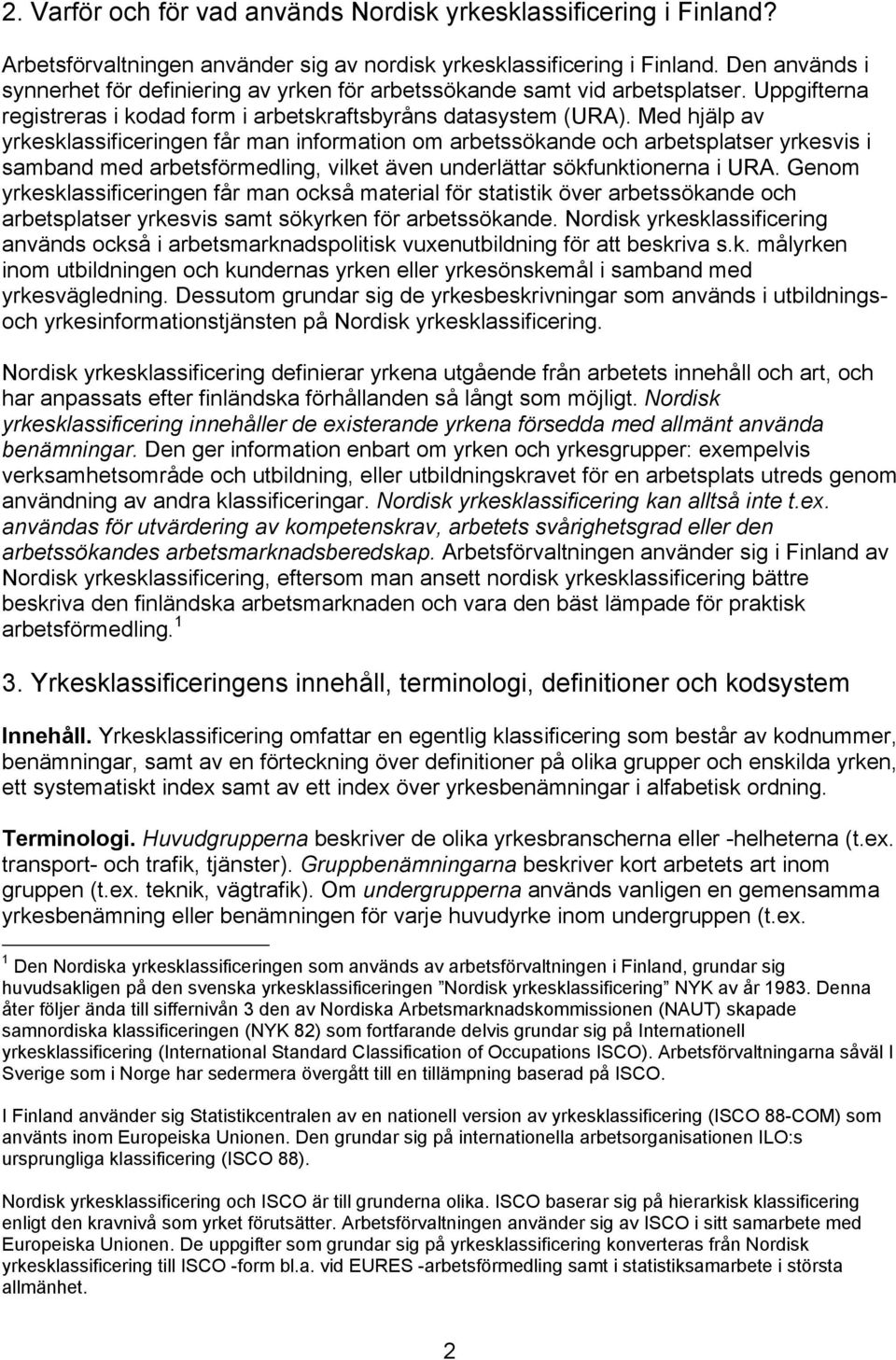 Med hjälp av yrkesklassificeringen får man information om arbetssökande och arbetsplatser yrkesvis i samband med arbetsförmedling, vilket även underlättar sökfunktionerna i URA.