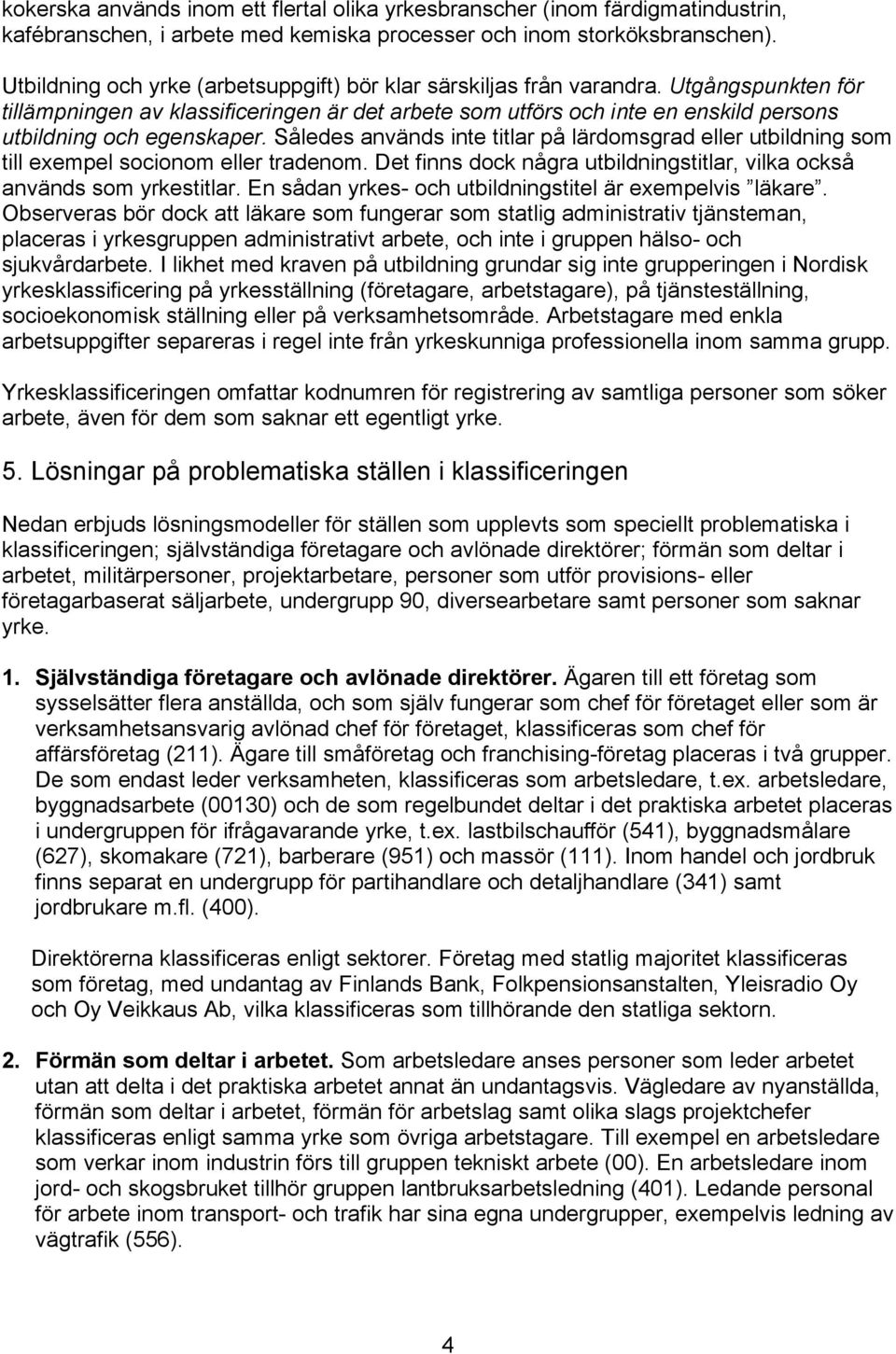 Utgångspunkten för tillämpningen av klassificeringen är det arbete som utförs och inte en enskild persons utbildning och egenskaper.