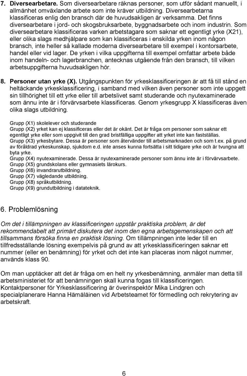 Som diversearbetare klassificeras varken arbetstagare som saknar ett egentligt yrke (X21), eller olika slags medhjälpare som kan klassificeras i enskilda yrken inom någon bransch, inte heller så