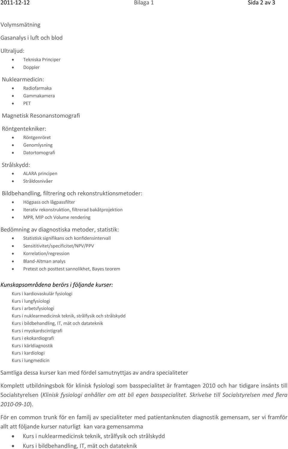 bakåtprojektion MPR, MIP och Volume rendering Bedömning av diagnostiska metoder, statistik: Statistisk signifikans och konfidensintervall Sensititivitet/specificitet/NPV/PPV Korrelation/regression