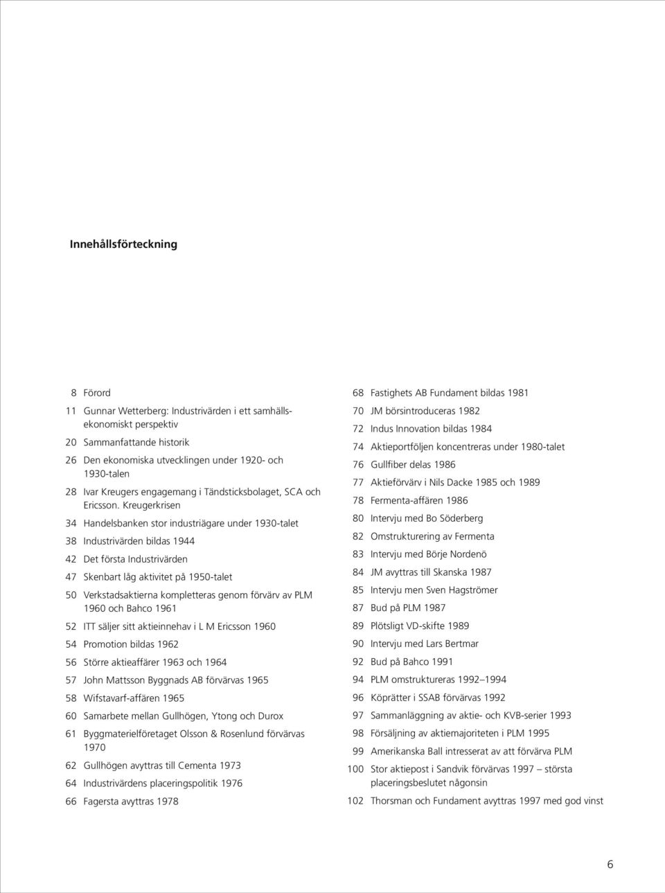 Kreugerkrisen 34 Handelsbanken stor industriägare under 1930-talet 38 Industrivärden bildas 1944 42 Det första Industrivärden 47 Skenbart låg aktivitet på 1950-talet 50 Verkstadsaktierna kompletteras