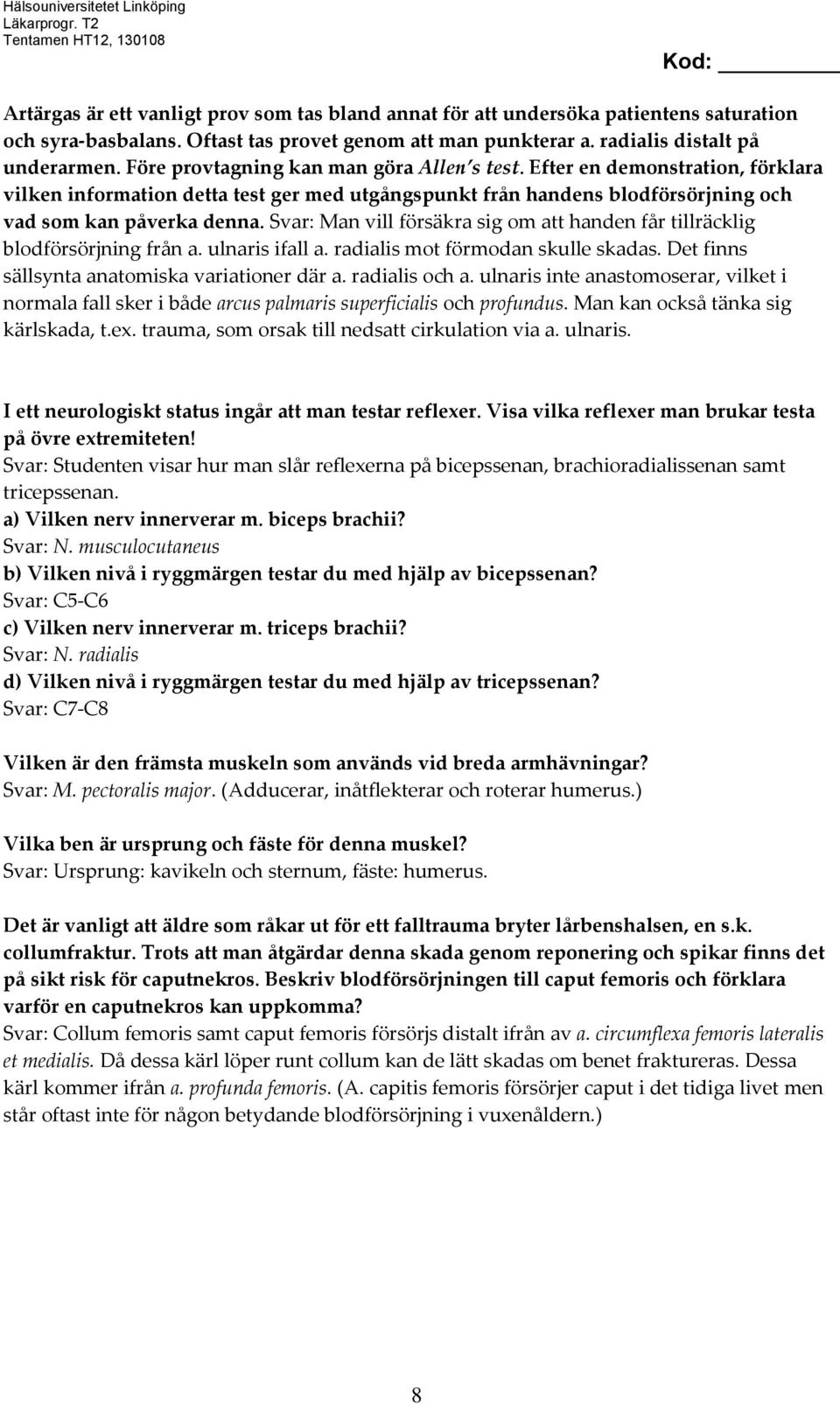 Svar: Man vill försäkra sig om att handen får tillräcklig blodförsörjning från a. ulnaris ifall a. radialis mot förmodan skulle skadas. Det finns sällsynta anatomiska variationer där a.