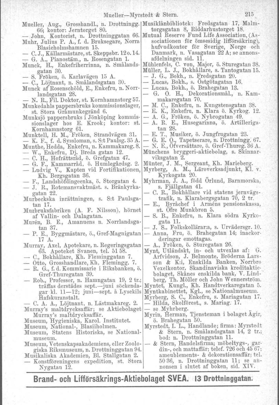 hufvudkontor för Sverige, Norge och C. J., Källarmästare, st. Skeppsbr. 120.14. Danmark, n. Vasagatan 22 A; se annons G. A., Pianostäm., n. Rosengatan l. afdelningen sid. 11. Munck, H.