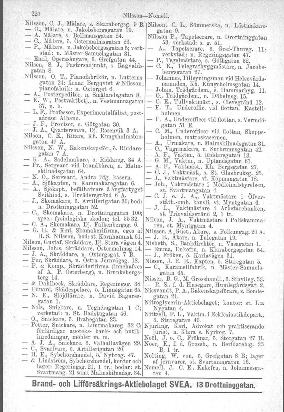 verkstad: n. Regeringsgatan 47. ' Emil, Operasångare, ö. Grefgatan 44. P., Tegelmästare, s. Göthgatan 52. Nilson, S. J., Pastorsadjunkt, s. Ragvalds C. E., Telegrafbyggmästare, n. Jacobsgatan 8.