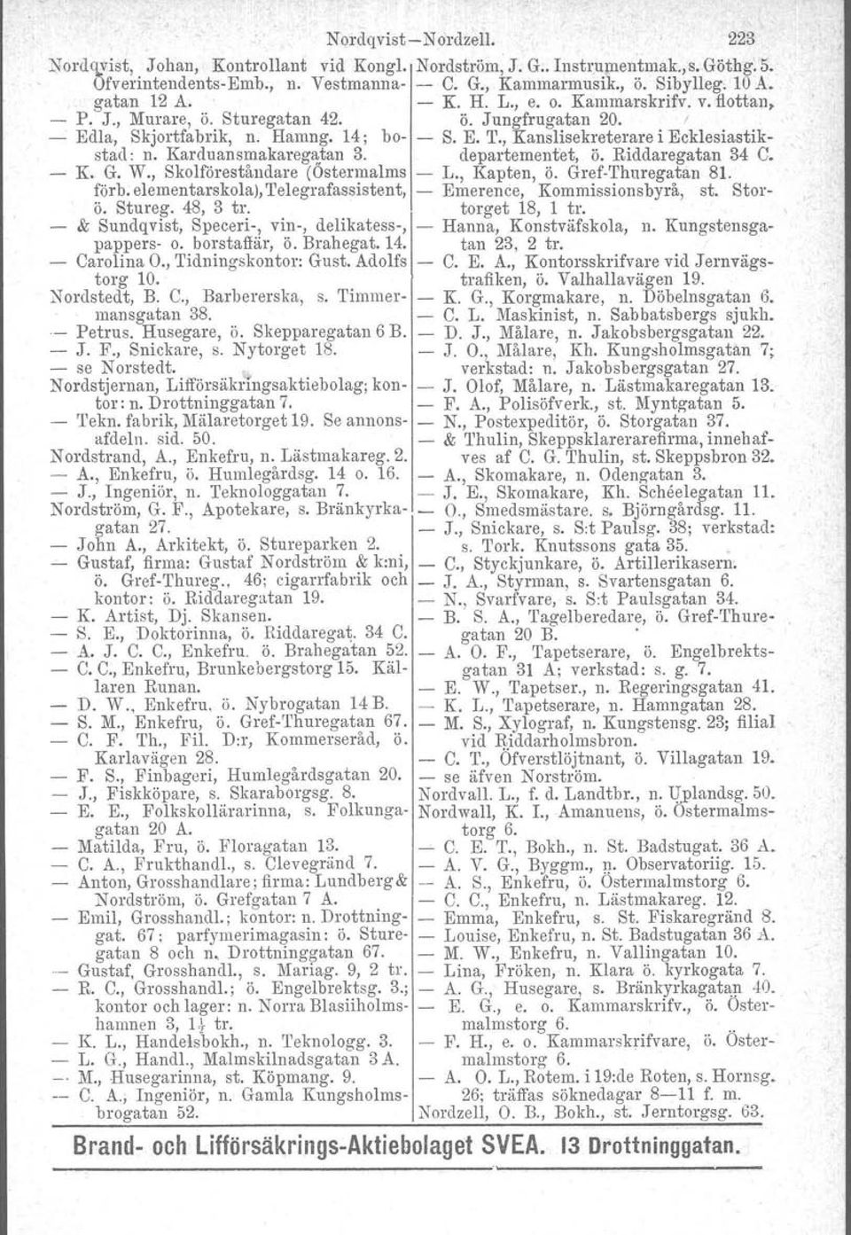 Karduansmakaregatan 3. departementet, ö. Riddaregatan 34 C. K. G. W., Skolföreståndare (Ostermalms L., Kapten, ö. GrefI'hnregatan 8l.