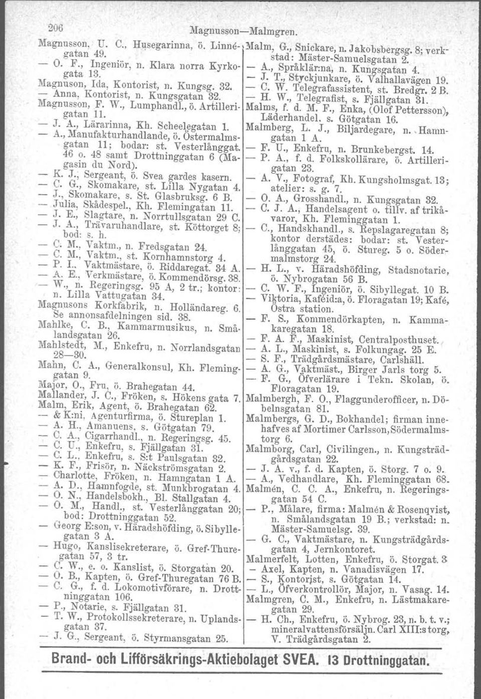 H. W., Telegrafist, s. Fjällgatan 31. Magnusson,F. W., Lumphandl., ö. Artilleri Malms, f. d. M. F., Enka, (Olof Pettersson), gatan 11. Läderhandel. s. Götgatan 16. J. A., Lärarinna, Kh.