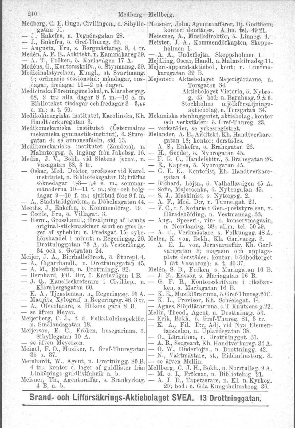 Kammakareg39. A. A., Undorlöjtn. Skeppsholmen 1. A. T., Fröken, Ö. Kartavägen 17 A. Mejdling, Oscar, Handl., n. Malmskilnadsg.ll. Medens, O., Kontorsskrifv., Ö. Styrmansg. 39. Mejeriapparataktiebol.