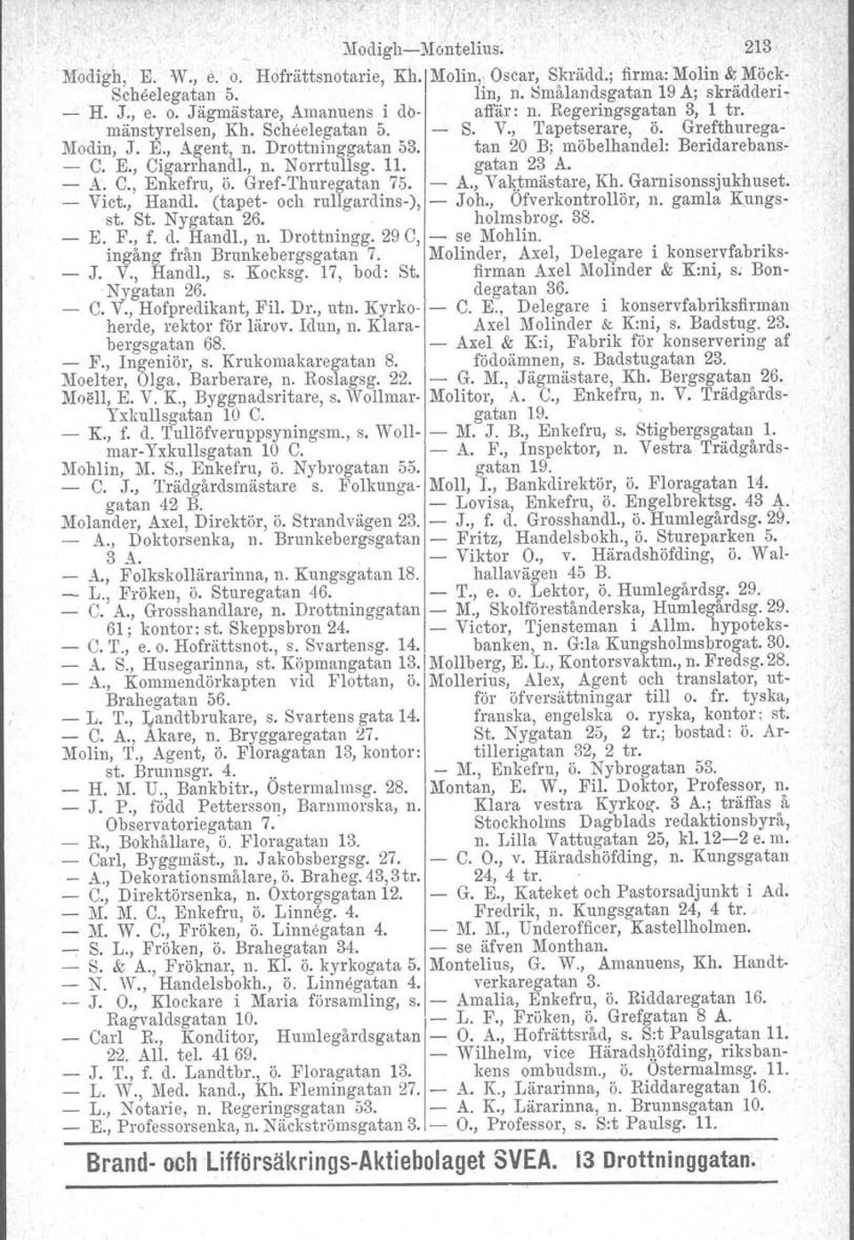 11. gatan 23 A. A. C., Enkefru, Ö. GrefThuregatan 75. A., Val\~mästare, Kh, Garnisonssjukhuset. Vict., Handl. (tapet och rullgardins), Joh., Ofverkontrollör, n. gamla Kungsst. St. Nygatan 26.