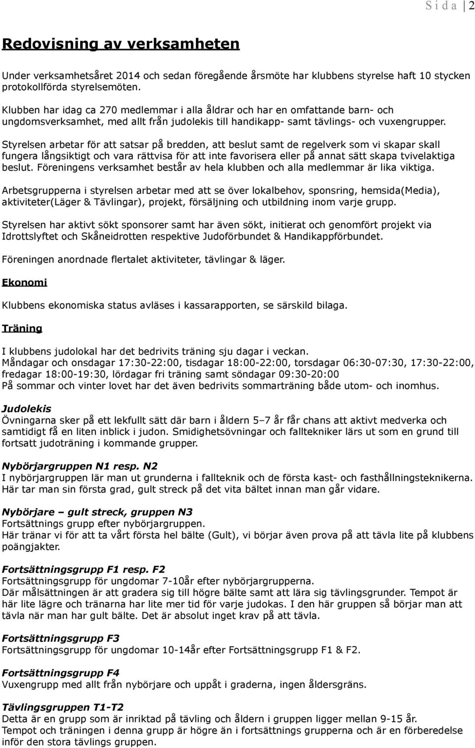 Styrelsen arbetar för att satsar på bredden, att beslut samt de regelverk som vi skapar skall fungera långsiktigt och vara rättvisa för att inte favorisera eller på annat sätt skapa tvivelaktiga