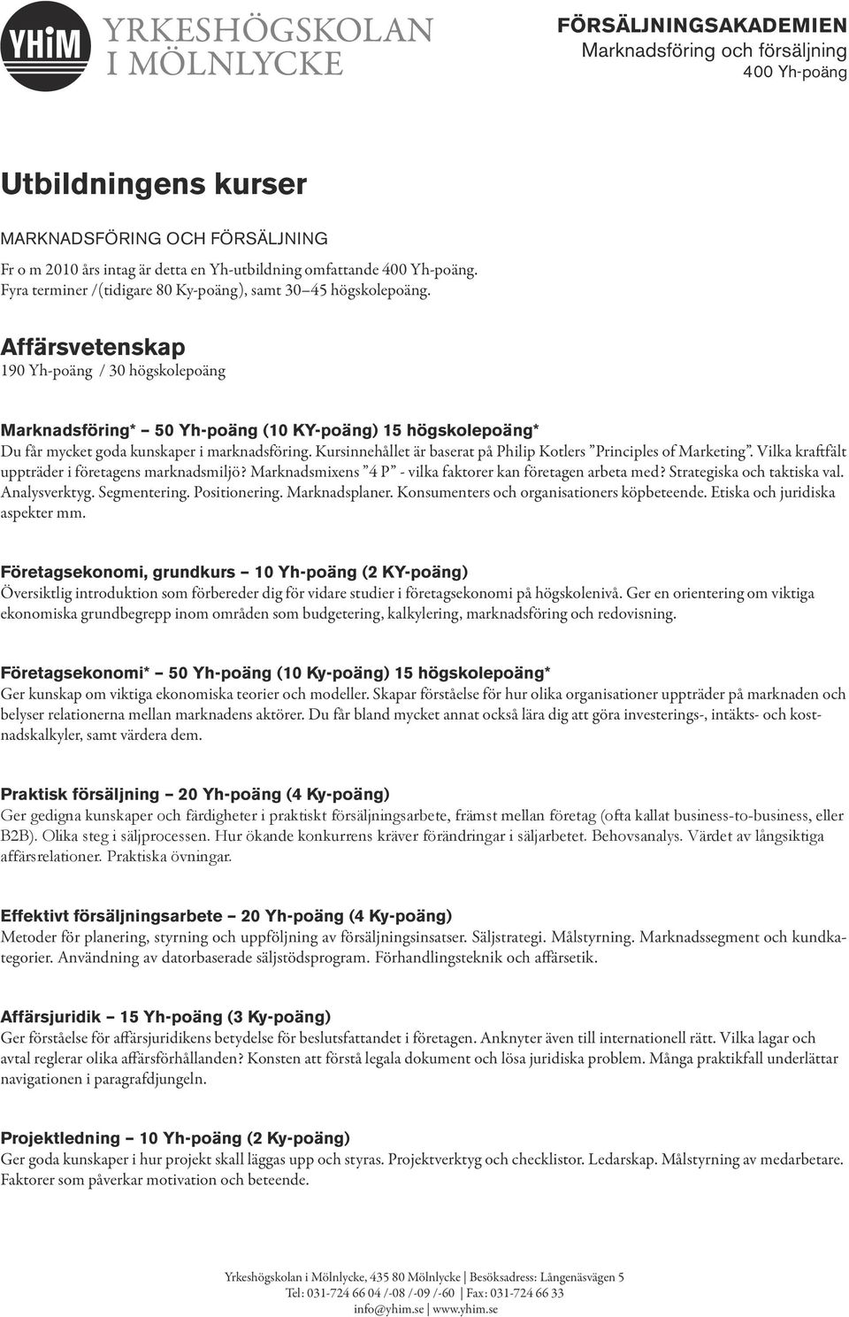 Kursinnehållet är baserat på Philip Kotlers Principles of Marketing. Vilka kraftfält uppträder i företagens marknadsmiljö? Marknadsmixens 4 P - vilka faktorer kan företagen arbeta med?