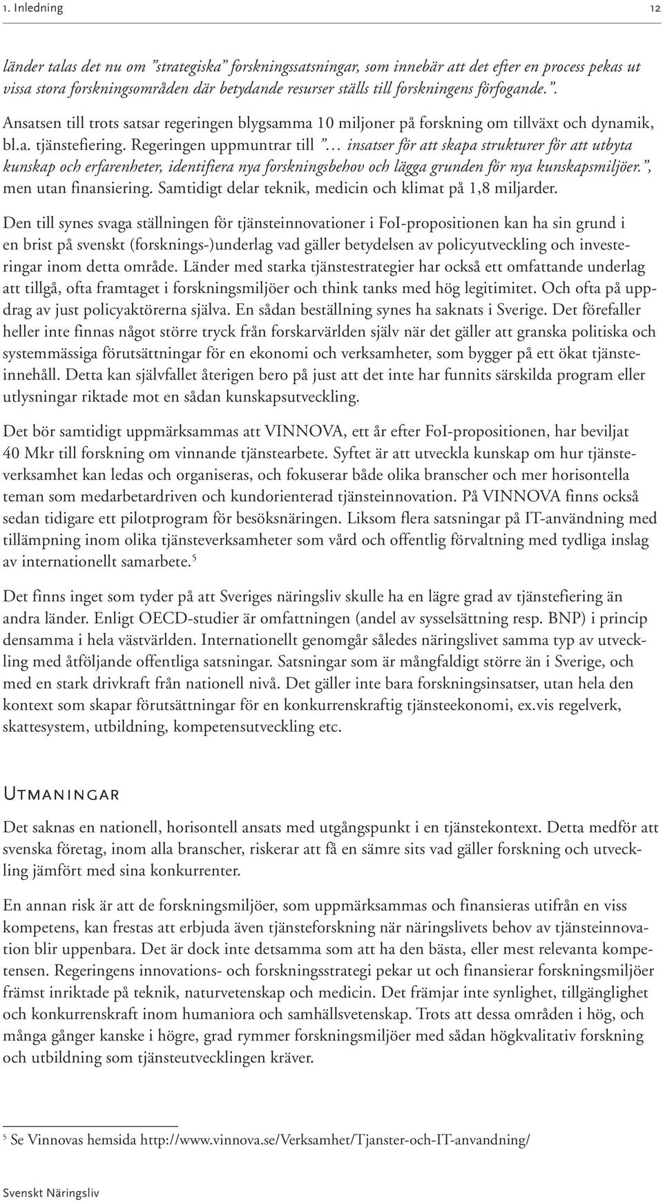 Regeringen uppmuntrar till insatser för att skapa strukturer för att utbyta kunskap och erfarenheter, identifiera nya forskningsbehov och lägga grunden för nya kunskapsmiljöer., men utan finansiering.