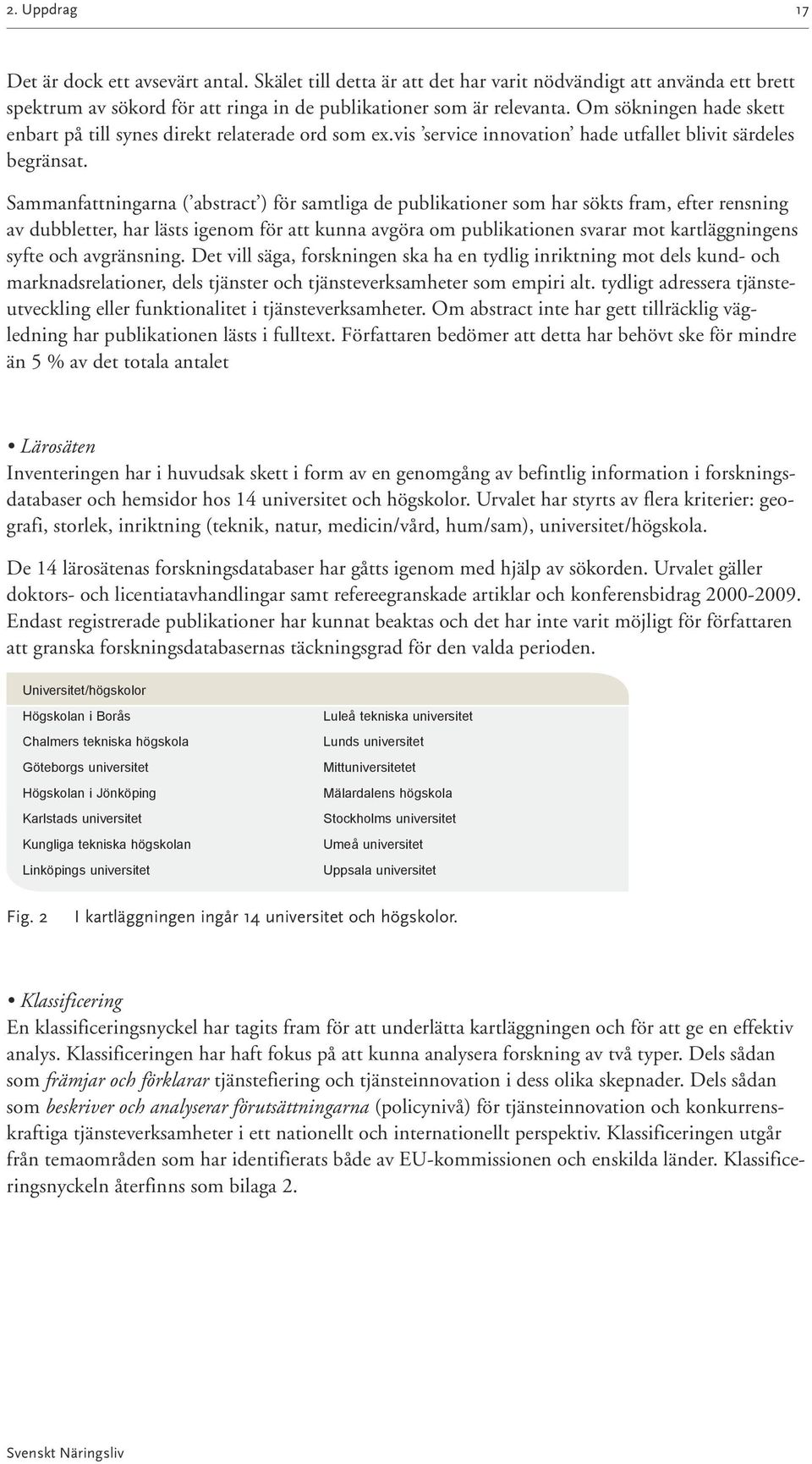 Sammanfattningarna ( abstract ) för samtliga de publikationer som har sökts fram, efter rensning av dubbletter, har lästs igenom för att kunna avgöra om publikationen svarar mot kartläggningens syfte