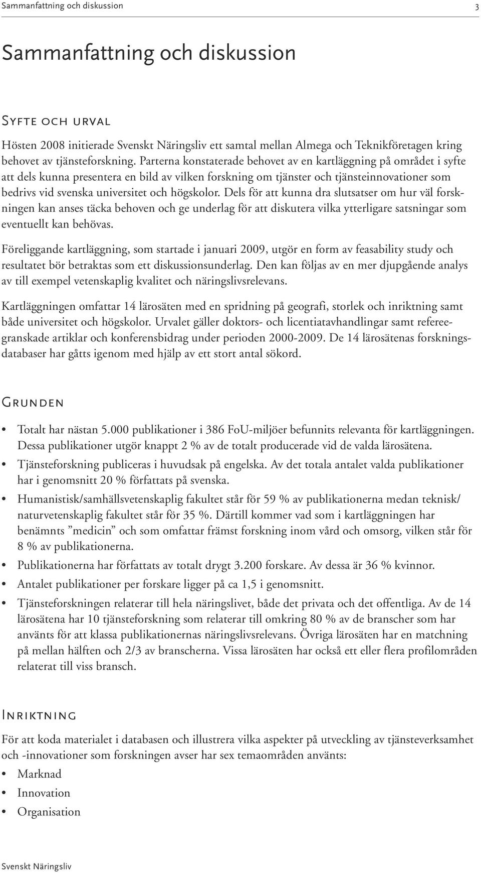 högskolor. Dels för att kunna dra slutsatser om hur väl forskningen kan anses täcka behoven och ge underlag för att diskutera vilka ytterligare satsningar som eventuellt kan behövas.