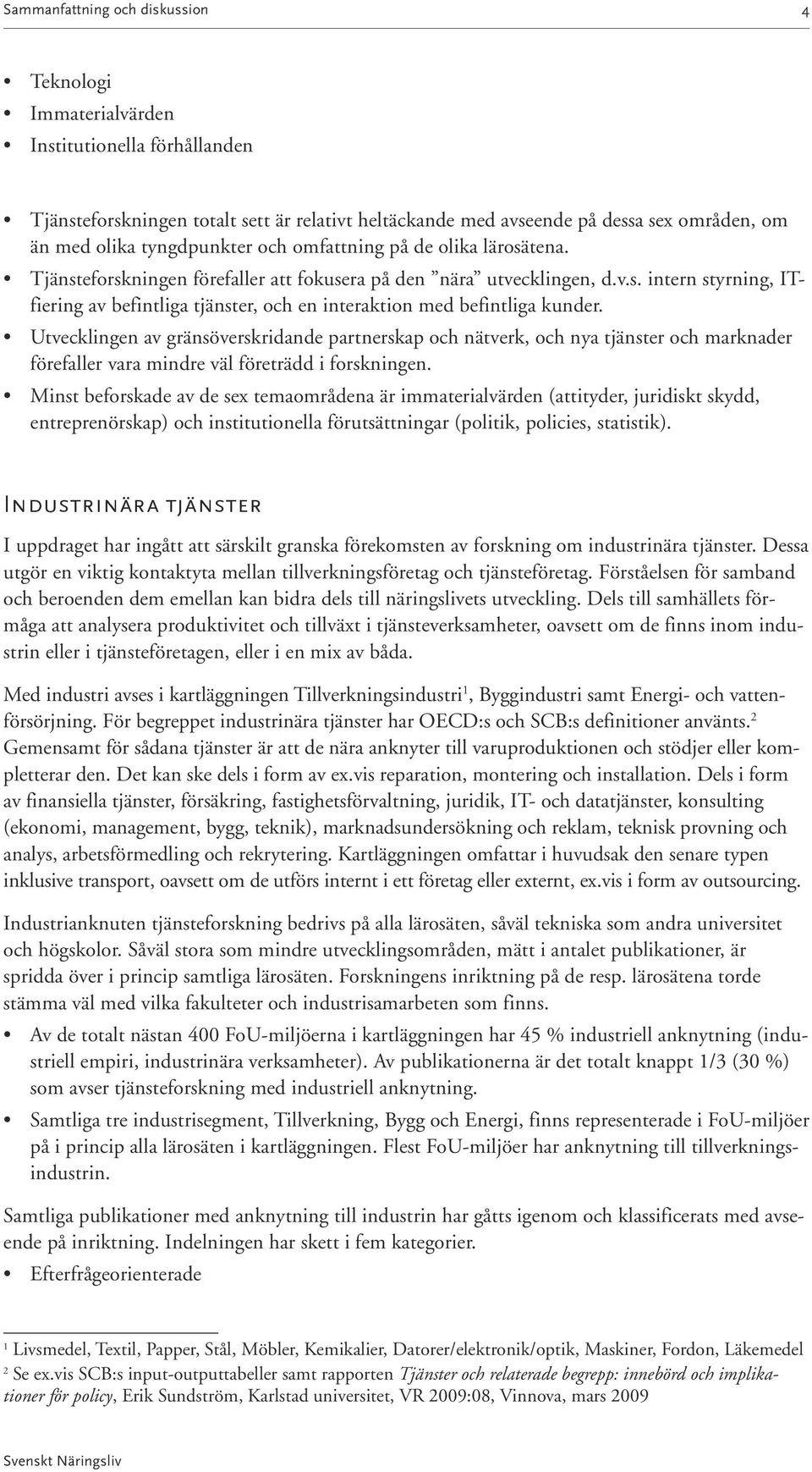 Utvecklingen av gränsöverskridande partnerskap och nätverk, och nya tjänster och marknader förefaller vara mindre väl företrädd i forskningen.