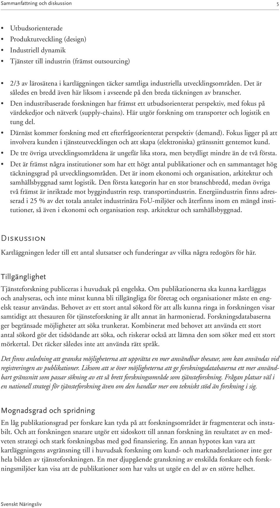 Den industribaserade forskningen har främst ett utbudsorienterat perspektiv, med fokus på värde kedjor och nätverk (supply-chains). Här utgör forskning om transporter och logistik en tung del.