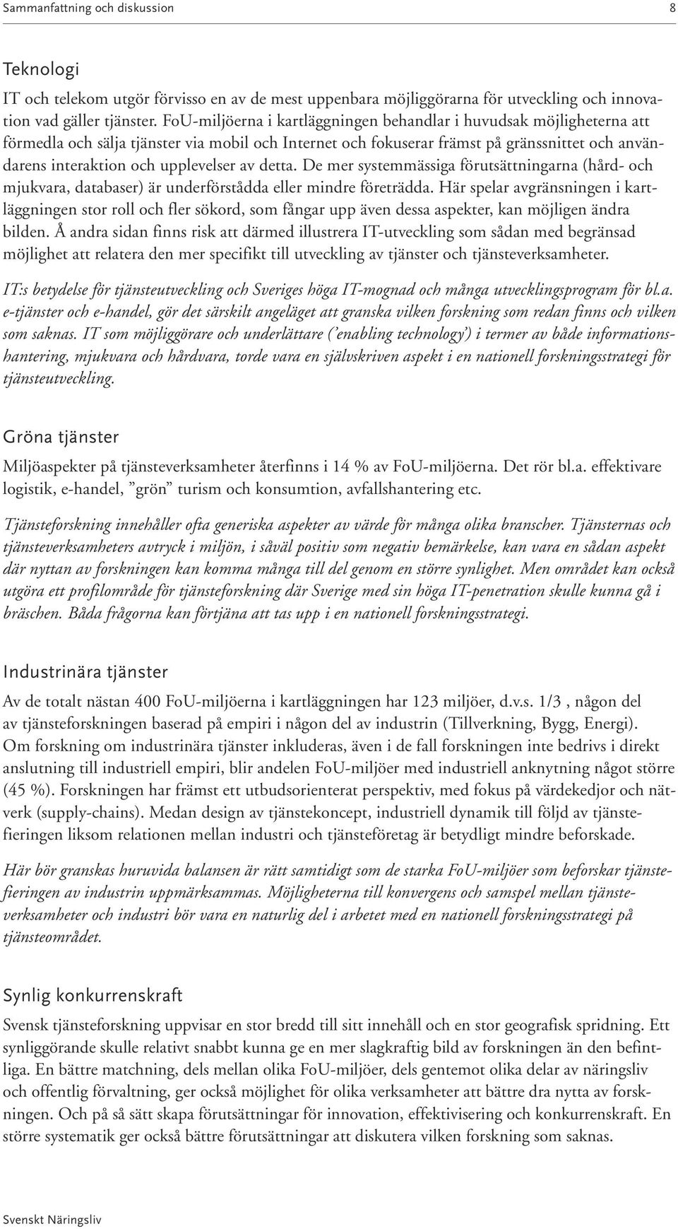 upplevelser av detta. De mer systemmässiga förutsättningarna (hård- och mjukvara, databaser) är underförstådda eller mindre företrädda.