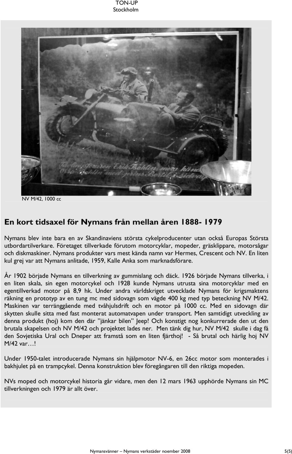 En liten kul grej var att Nymans anlitade, 1959, Kalle Anka som marknadsförare. År 1902 började Nymans en tillverkning av gummislang och däck.