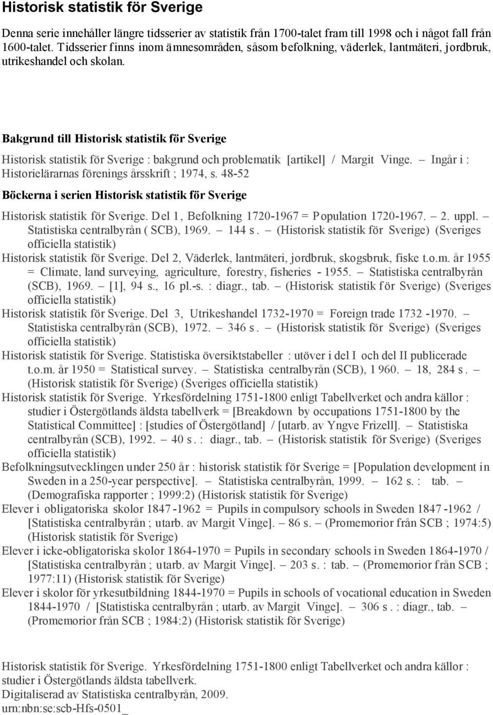 Bakgrund till Historisk statistik för Sverige Historisk statistik för Sverige : bakgrund och problematik [artikel] / Margit Vinge. Ingår i : Historielärarnas förenings årsskrift ; 1974, s.