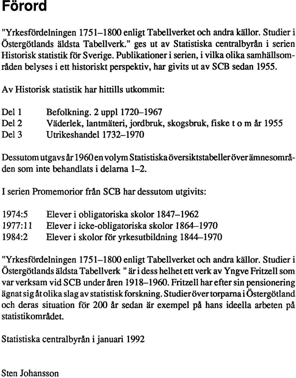 2 uppl 1720-1967 Del 2 Väderlek, lantmäteri, jordbruk, skogsbruk, fiske t o m år 1955 Del 3 Utrikeshande l 1732-197 0 Dessutom utgavs år 1960 en volym Statistiska översiktstabeller över ämnesområden