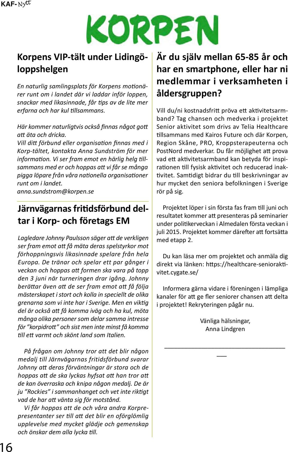 Vi ser fram emot en härlig helg tillsammans med er och hoppas att vi får se många pigga löpare från våra nationella organisationer runt om i landet. anna.sundstrom@korpen.