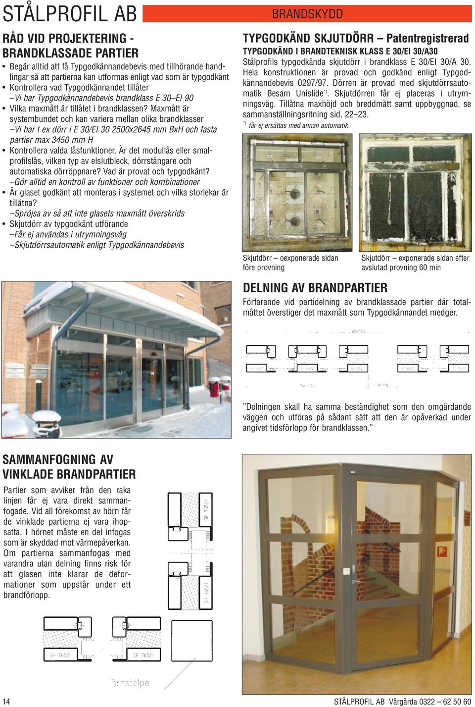 Maxmått är systembundet och kan variera mellan olika brandklasser Vi har t ex dörr i E 30/EI 30 2500x2645 mm BxH och fasta partier max 3450 mm H Kontrollera valda låsfunktioner.