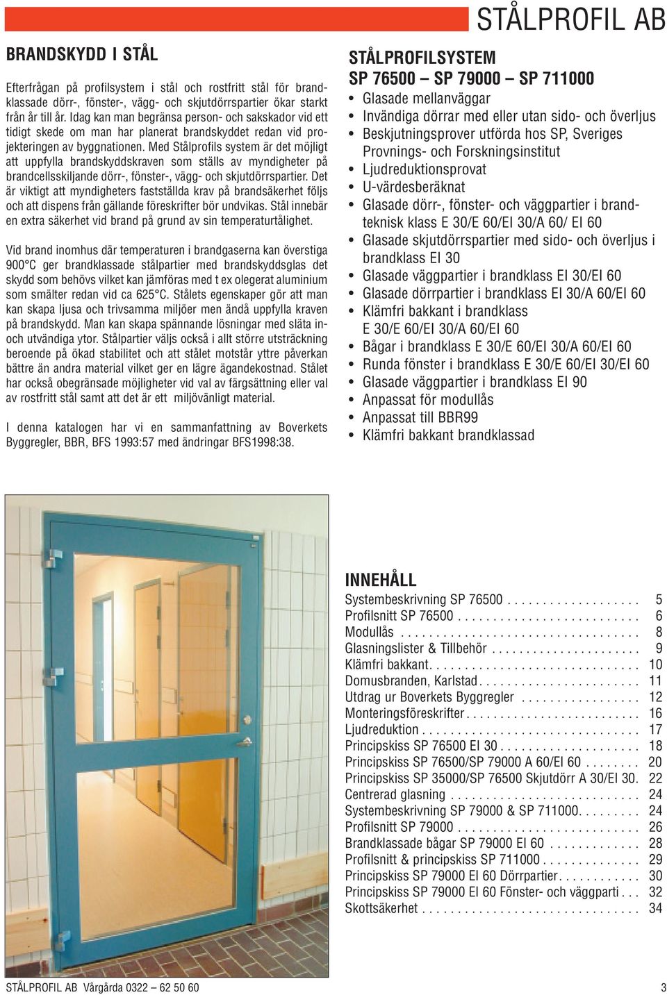 Med Stålprofils system är det möjligt att uppfylla brandskyddskraven som ställs av myndigheter på brandcellsskiljande dörr-, fönster-, vägg- och skjutdörrspartier.