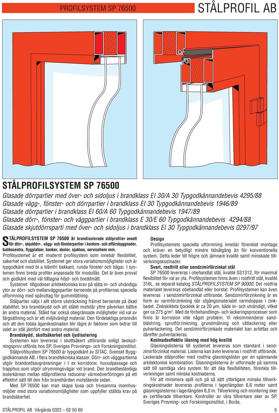 4294/88 Glasade skjutdörrsparti med över- och sidoljus i brandklass EI 30 Typgodkännandebevis 0297/97 STÅLPROFILSYSTEM SP 76500 är brandisolerade stålprofiler avsett för dörr-, skjutdörr-, vägg- och