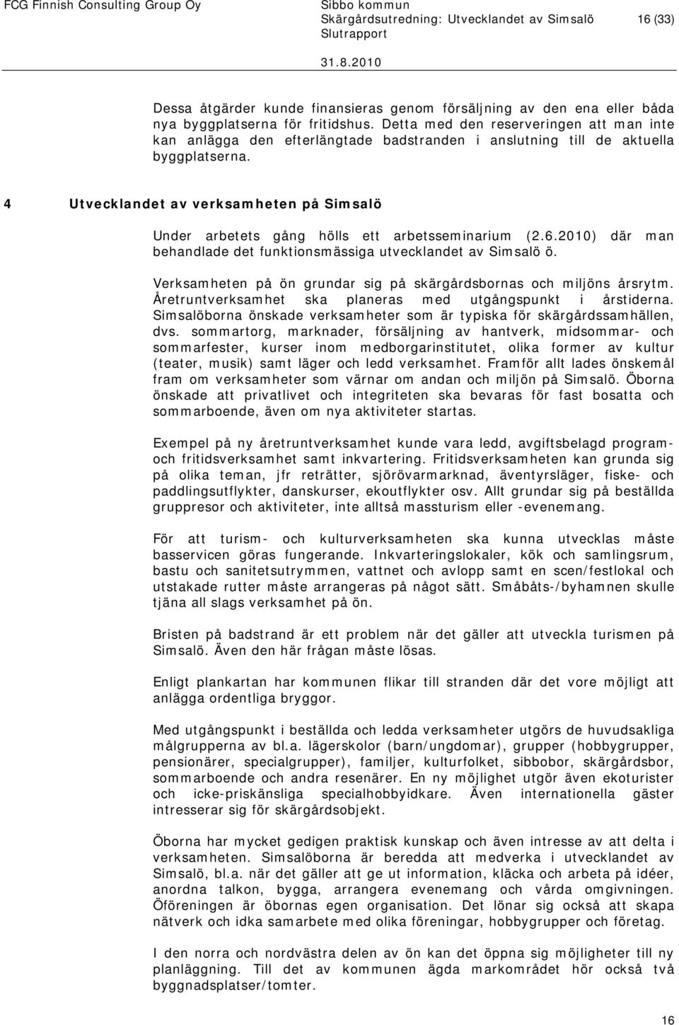 4 Utvecklandet av verksamheten på Simsalö Under arbetets gång hölls ett arbetsseminarium (2.6.2010) där man behandlade det funktionsmässiga utvecklandet av Simsalö ö.