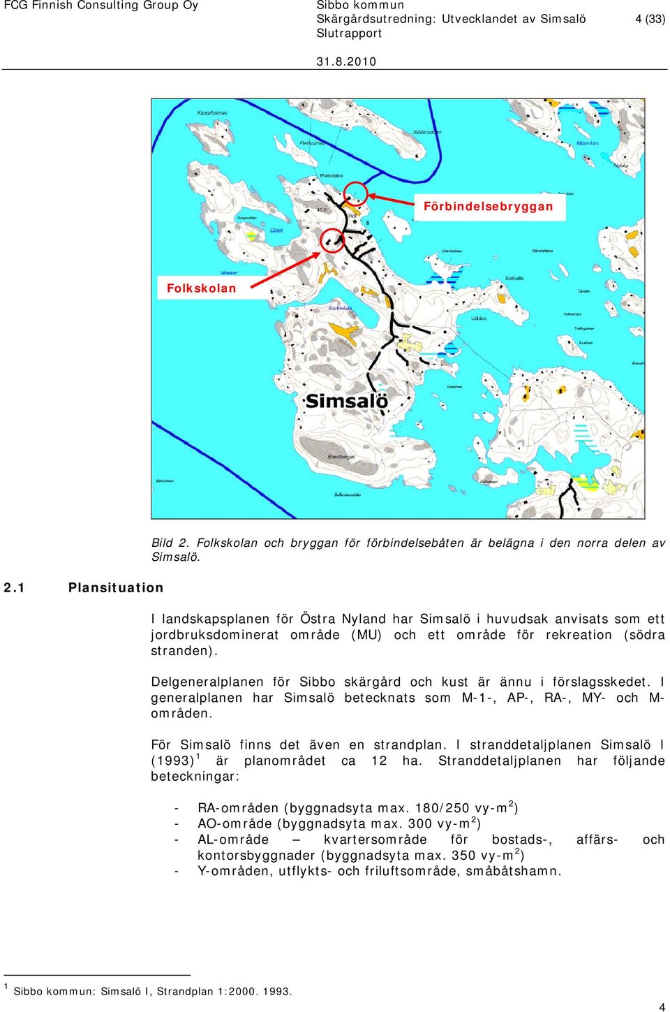 Delgeneralplanen för Sibbo skärgård och kust är ännu i förslagsskedet. I generalplanen har Simsalö betecknats som M-1-, AP-, RA-, MY- och M- områden. För Simsalö finns det även en strandplan.