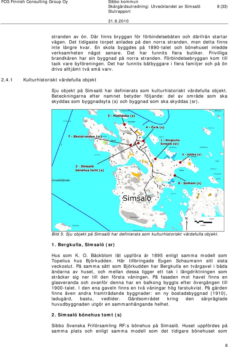 Frivilliga brandkåren har sin byggnad på norra stranden. Förbindelsebryggan kom till tack vare byföreningen. Det har funnits båtbyggare i flera familjer och på ön drivs alltjämt två små varv.