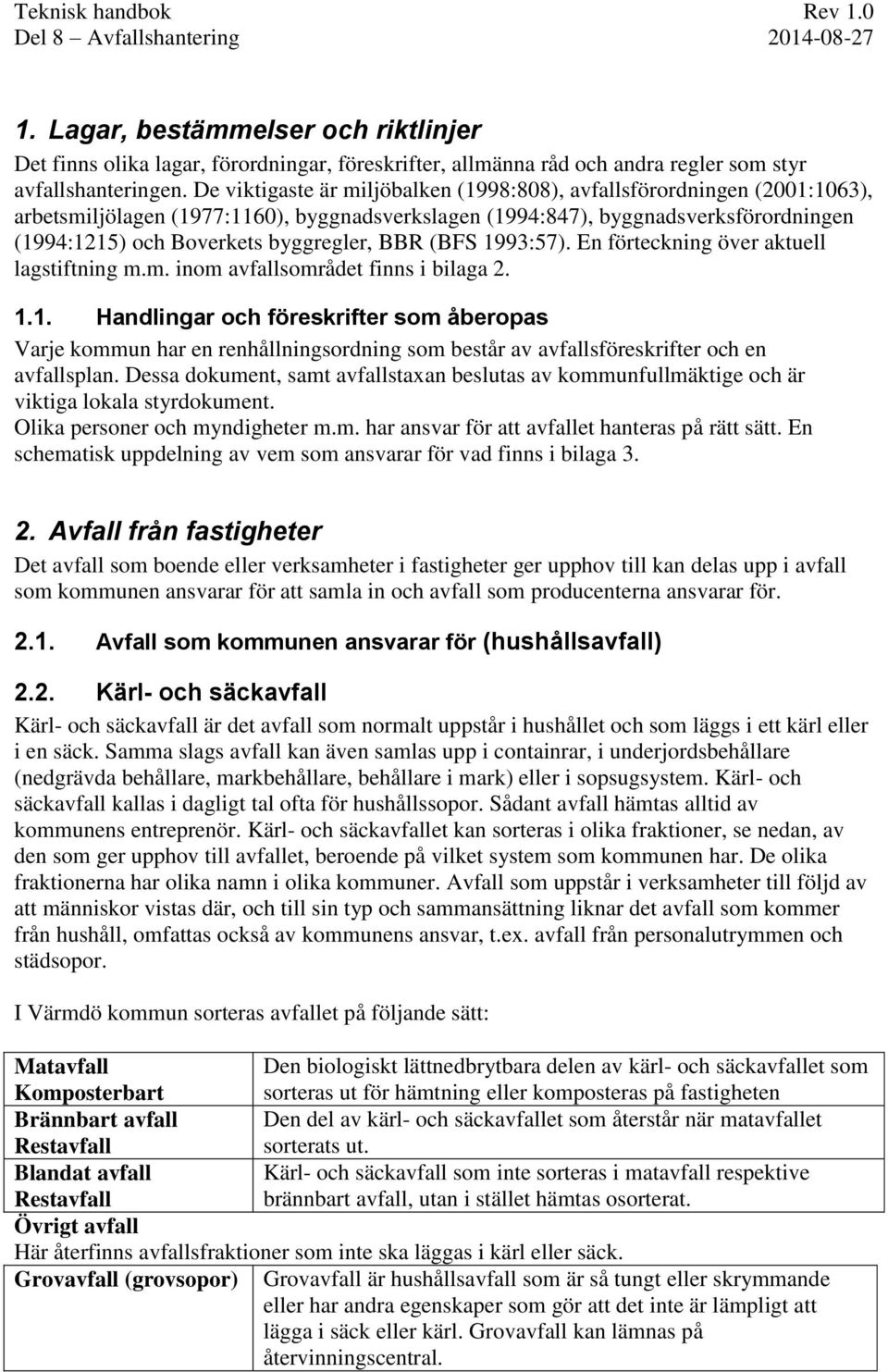 BBR (BFS 1993:57). En förteckning över aktuell lagstiftning m.m. inom avfallsområdet finns i bilaga 2. 1.1. Handlingar och föreskrifter som åberopas Varje kommun har en renhållningsordning som består av avfallsföreskrifter och en avfallsplan.