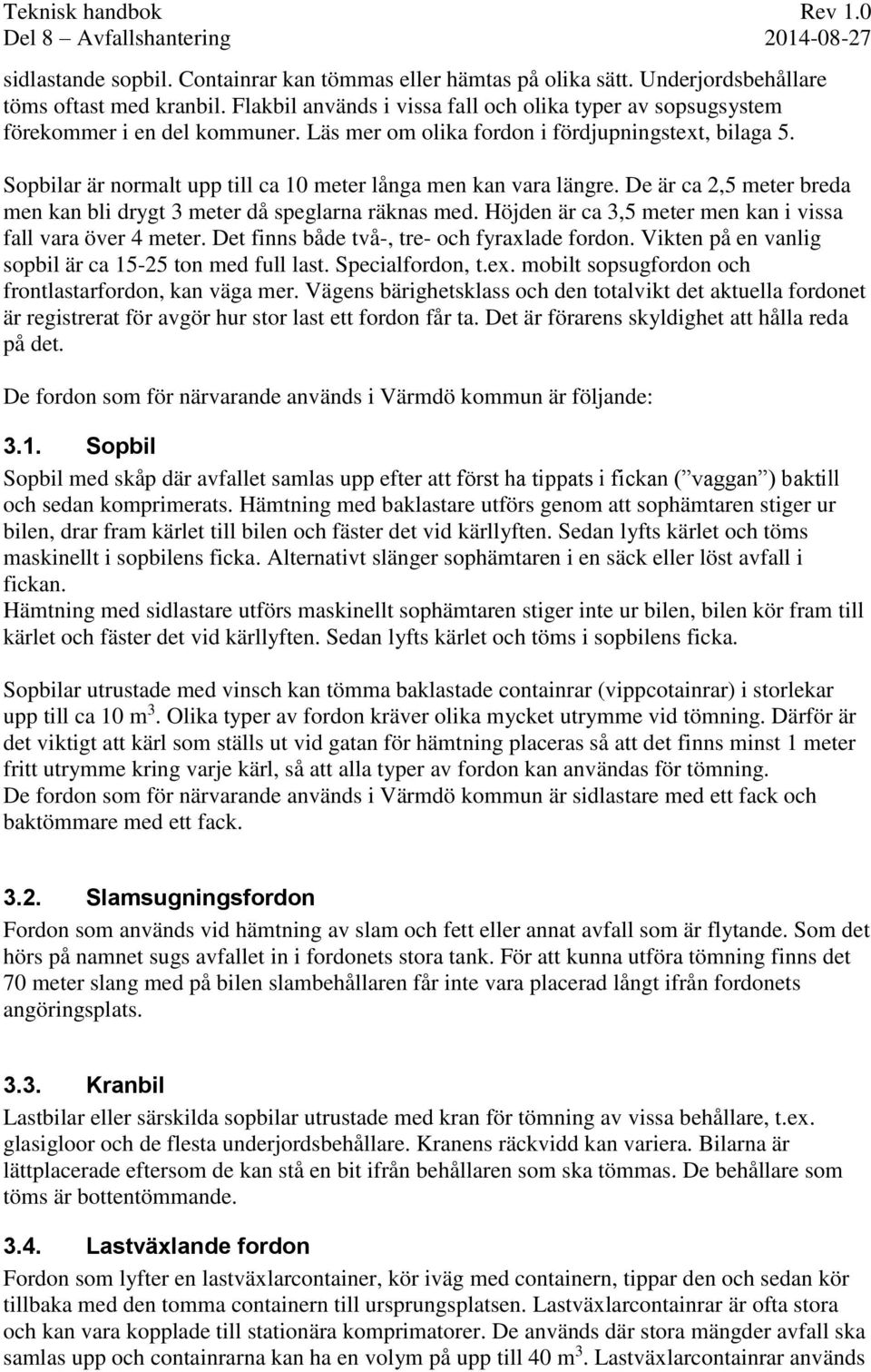 Sopbilar är normalt upp till ca 10 meter långa men kan vara längre. De är ca 2,5 meter breda men kan bli drygt 3 meter då speglarna räknas med.