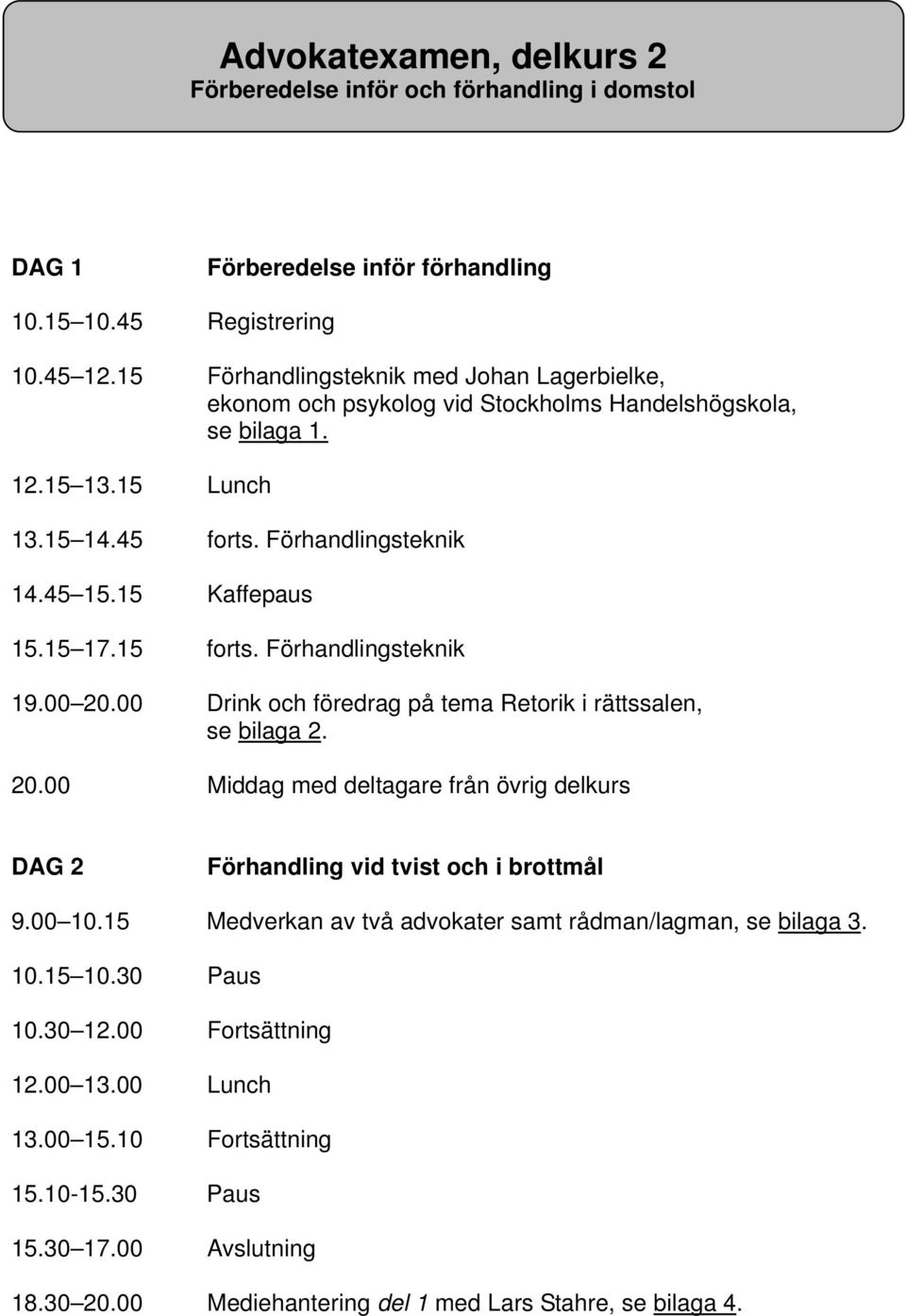 15 forts. Förhandlingsteknik 19.00 20.00 Drink och föredrag på tema Retorik i rättssalen, se bilaga 2. 20.00 Middag med deltagare från övrig delkurs DAG 2 Förhandling vid tvist och i brottmål 9.